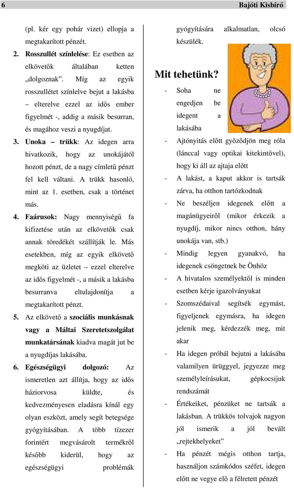 Unoka trükk: Az idegen arra hivatkozik, hogy az unokájától hozott pénzt, de a nagy címletű pénzt fel kell váltani. A trükk hasonló, mint az 1. esetben, csak a történet más. 4.