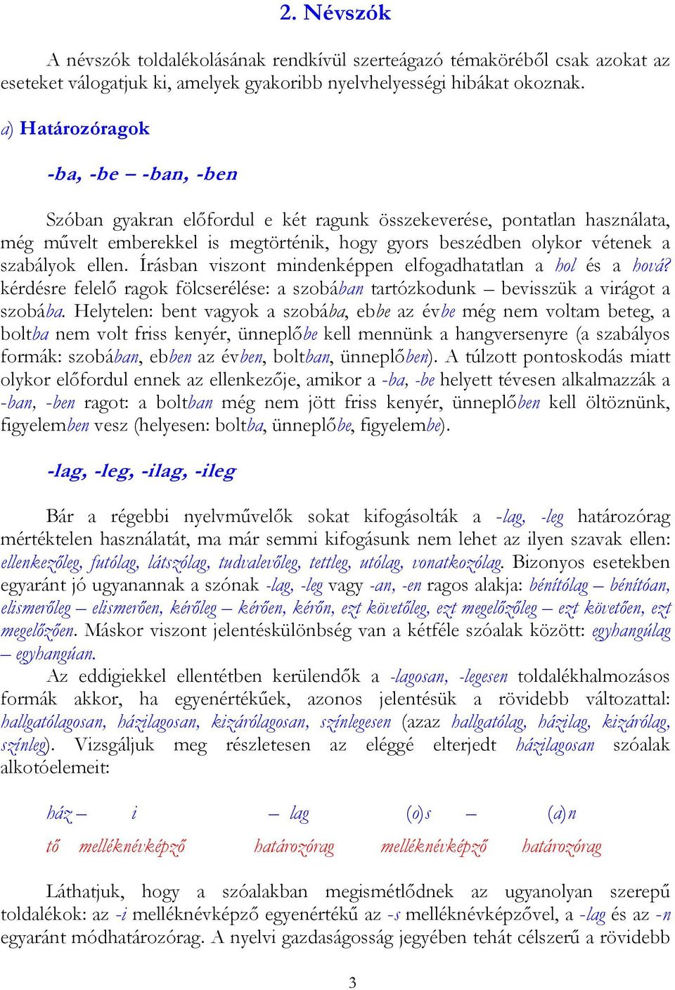 ellen. Írásban viszont mindenképpen elfogadhatatlan a hol és a hová? kérdésre felelő ragok fölcserélése: a szobában tartózkodunk bevisszük a virágot a szobába.