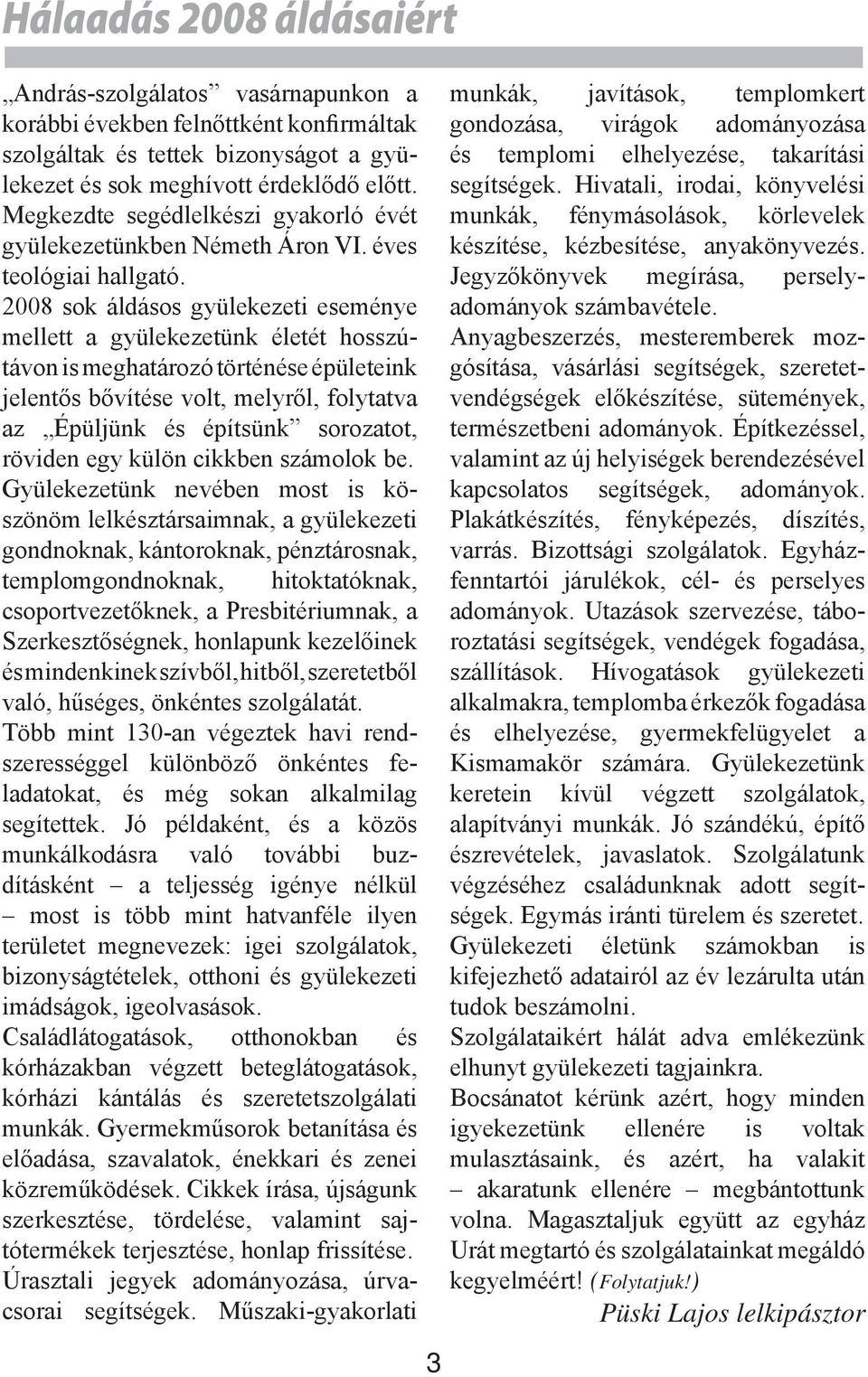 2008 sok áldásos gyülekezeti eseménye mellett a gyülekezetünk életét hosszútávon is meghatározó történése épületeink jelentős bővítése volt, melyről, folytatva az Épüljünk és építsünk sorozatot,