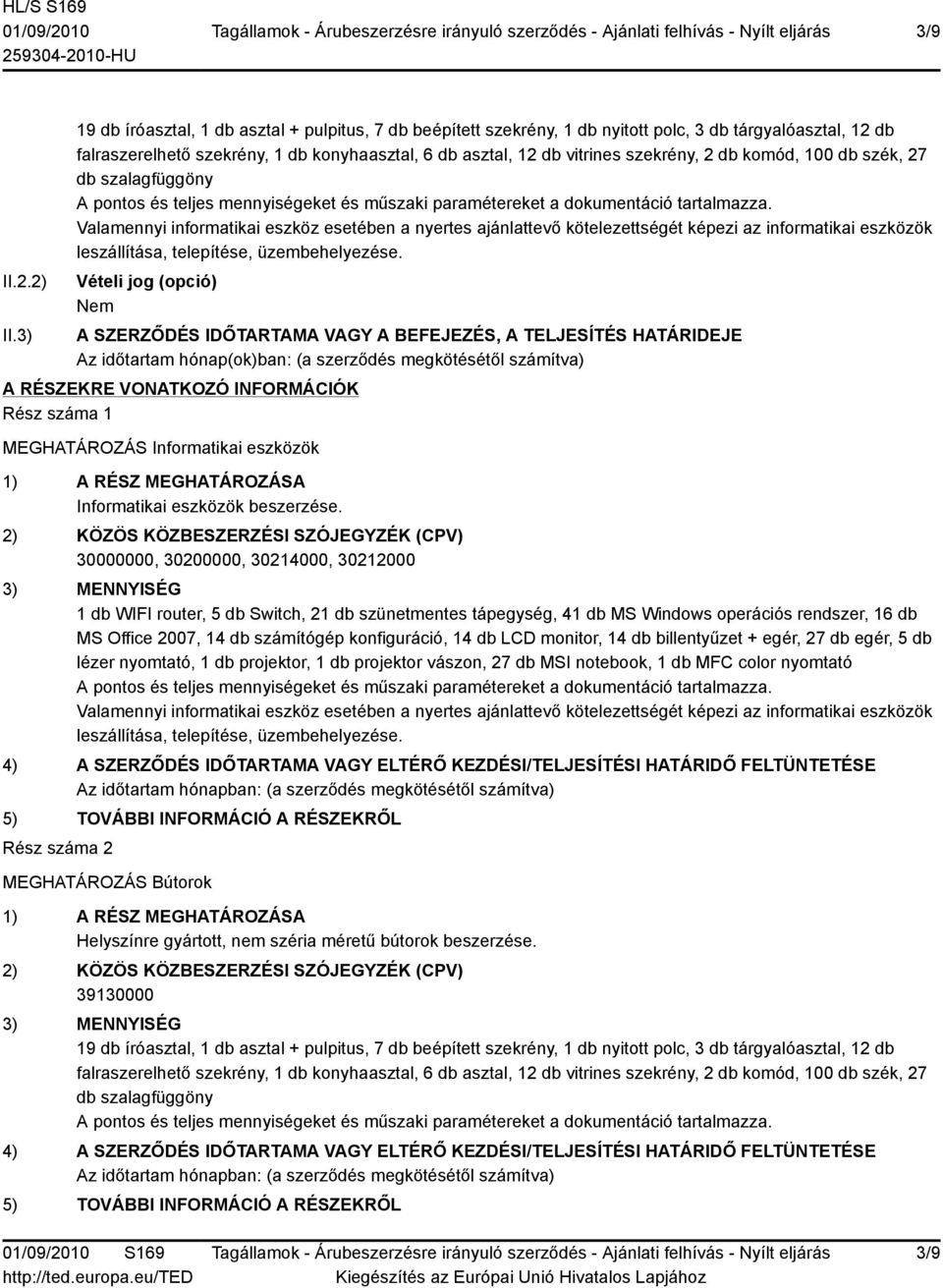 db komód, 100 db szék, 27 db szalagfüggöny A pontos és teljes mennyiségeket és műszaki paramétereket a dokumentáció tartalmazza.