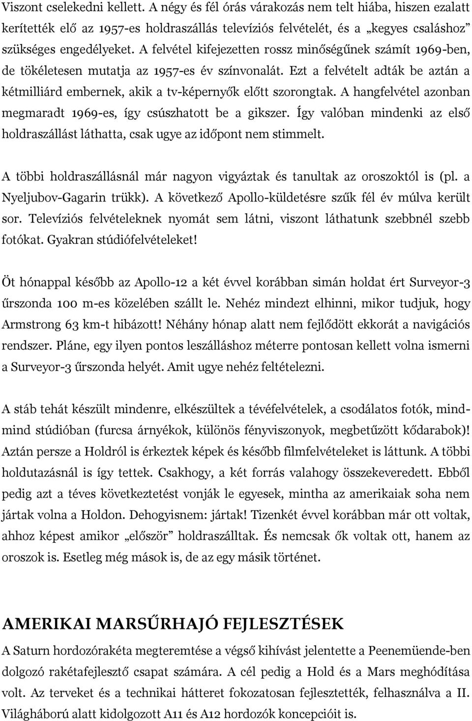 Ezt a felvételt adták be aztán a kétmilliárd embernek, akik a tv-képernyők előtt szorongtak. A hangfelvétel azonban megmaradt 1969-es, így csúszhatott be a gikszer.