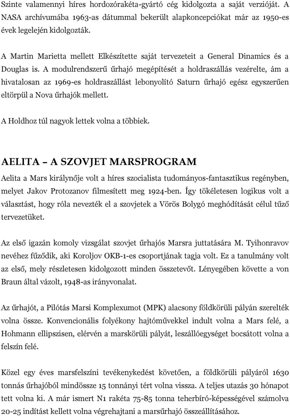 A modulrendszerű űrhajó megépítését a holdraszállás vezérelte, ám a hivatalosan az 1969-es holdraszállást lebonyolító Saturn űrhajó egész egyszerűen eltörpül a Nova űrhajók mellett.