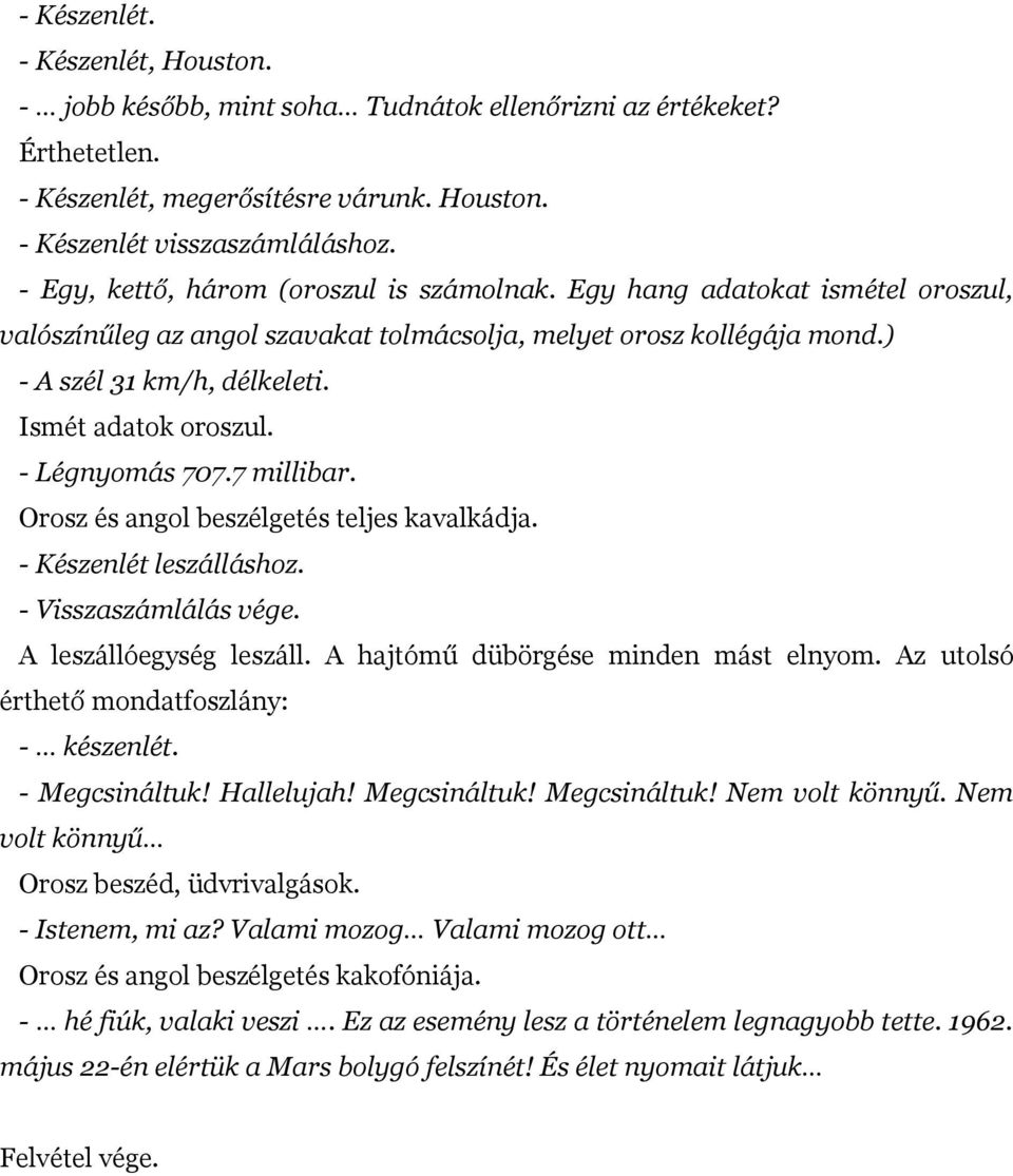 Ismét adatok oroszul. - Légnyomás 707.7 millibar. Orosz és angol beszélgetés teljes kavalkádja. - Készenlét leszálláshoz. - Visszaszámlálás vége. A leszállóegység leszáll.