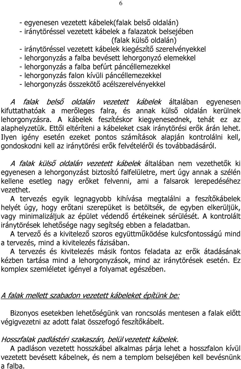 belső oldalán vezetett kábelek általában egyenesen kifuttathatóak a merőleges falra, és annak külső oldalán kerülnek lehorgonyzásra. A kábelek feszítéskor kiegyenesednek, tehát ez az alaphelyzetük.