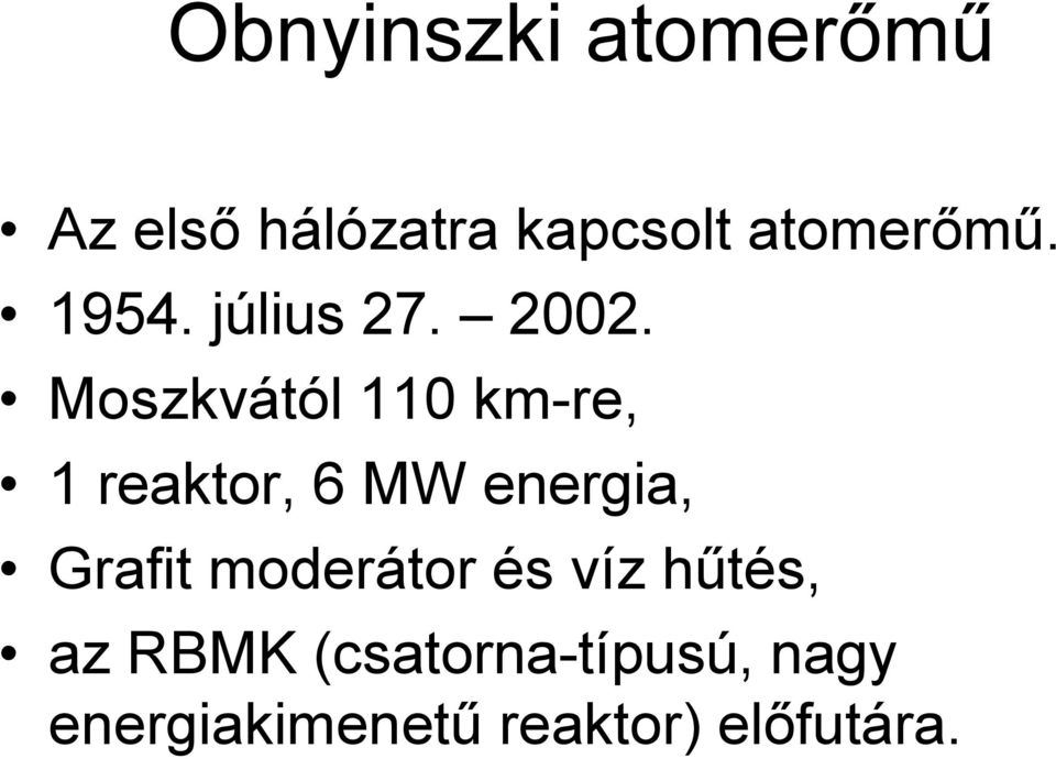 Moszkvától 110 km-re, 1 reaktor, 6 MW energia, Grafit