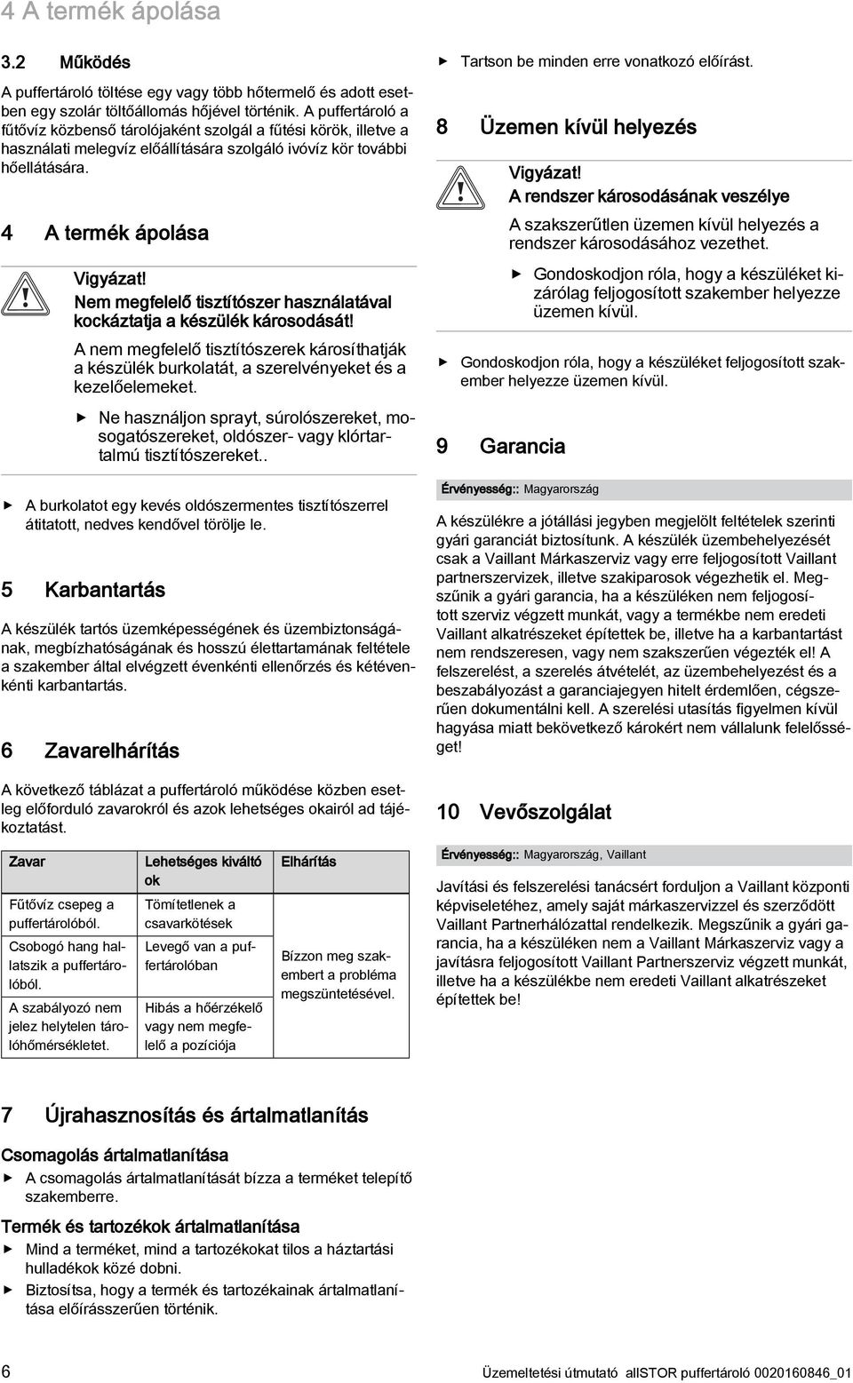 Nem megfelelő tisztítószer használatával kockáztatja a készülék károsodását! A nem megfelelő tisztítószerek károsíthatják a készülék burkolatát, a szerelvényeket és a kezelőelemeket.