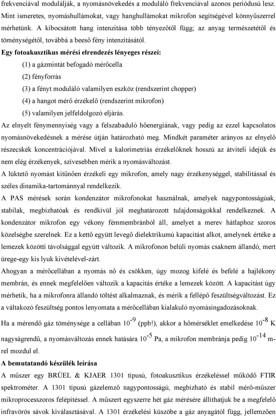 Egy fotoakusztikus mérési elrendezés lényeges részei: (1) a gázmintát befogadó mérőcella (2) fényforrás (3) a fényt moduláló valamilyen eszköz (rendszerint chopper) (4) a hangot mérő érzékelő