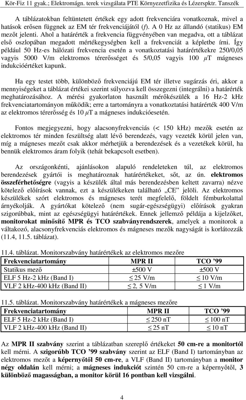 Így például 50 Hz-es hálózati frekvencia esetén a vonatkoztatási határértékekre 250/0,05 vagyis 5000 V/m elektromos térerősséget és 5/0,05 vagyis 100 µt mágneses indukcióértéket kapunk.