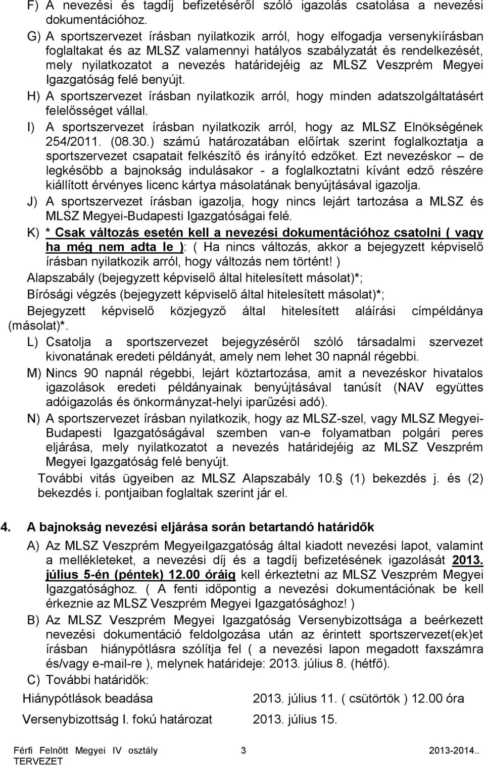 MLSZ Veszprém Megyei Igazgatóság felé benyújt. H) A sportszervezet írásban nyilatkozik arról, hogy minden adatszolgáltatásért felelősséget vállal.