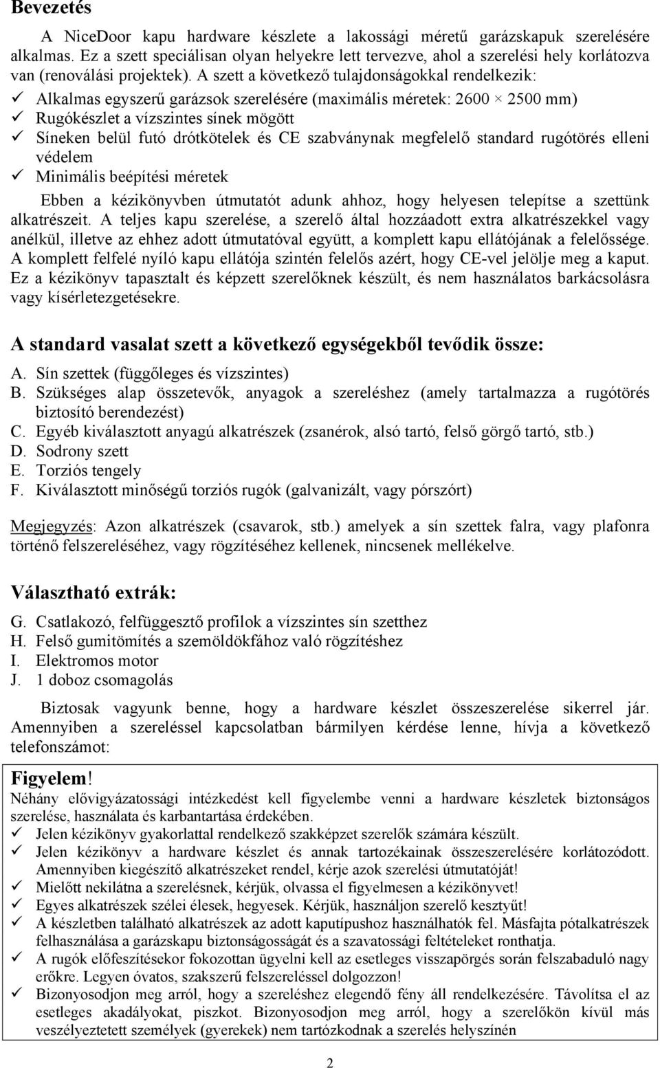 A szett a következő tulajdonságokkal rendelkezik: Alkalmas egyszerű garázsok szerelésére (maximális méretek: 2600 2500 mm) Rugókészlet a vízszintes sínek mögött Síneken belül futó drótkötelek és CE