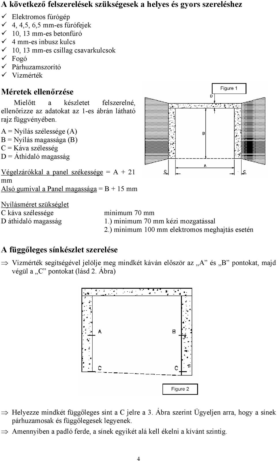 A = Nyílás szélessége (A) B = Nyílás magassága (B) C = Káva szélesség D = Áthidaló magasság Végelzárókkal a panel székessége = A + 21 mm Alsó gumival a Panel magassága = B + 15 mm Nyílásméret