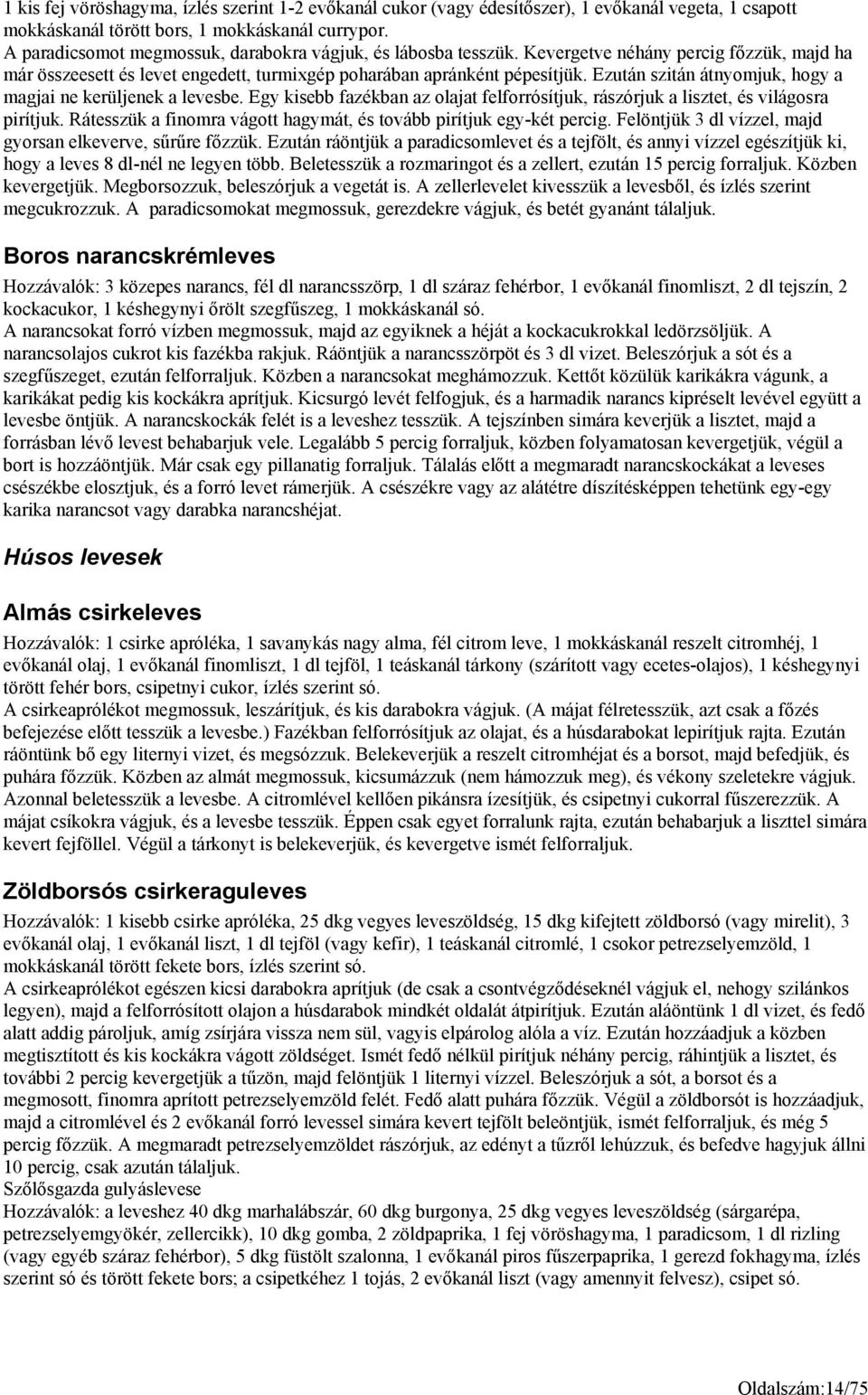 Ezután szitán átnyomjuk, hogy a magjai ne kerüljenek a levesbe. Egy kisebb fazékban az olajat felforrósítjuk, rászórjuk a lisztet, és világosra pirítjuk.