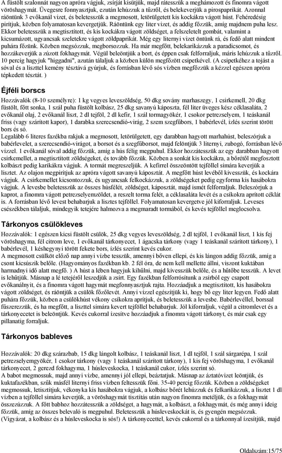 Fehéredésig pirítjuk, közben folyamatosan kevergetjük. Ráöntünk egy liter vizet, és addig főzzük, amíg majdnem puha lesz.