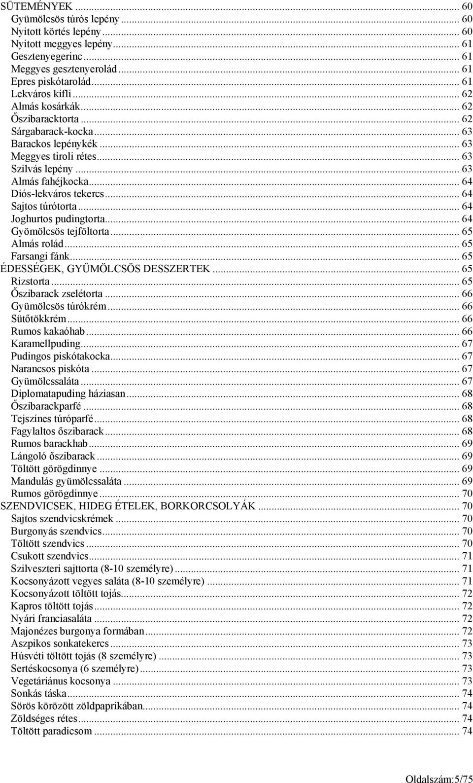 .. 64 Sajtos túrótorta... 64 Joghurtos pudingtorta... 64 Gyömölcsös tejföltorta... 65 Almás rolád... 65 Farsangi fánk... 65 ÉDESSÉGEK, GYÜMÖLCSÖS DESSZERTEK... 65 Rizstorta... 65 Őszibarack zselétorta.