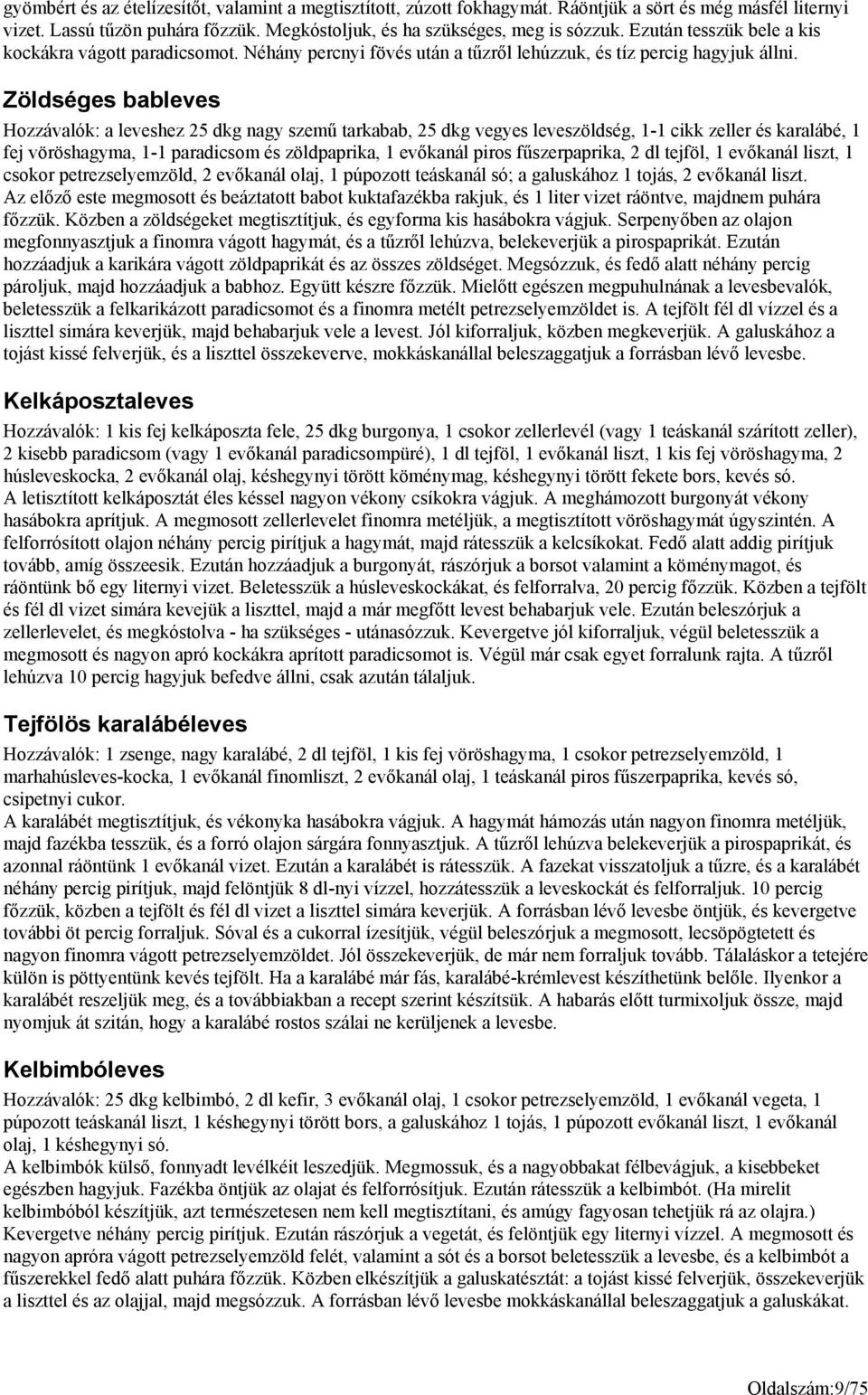 Zöldséges bableves Hozzávalók: a leveshez 25 dkg nagy szemű tarkabab, 25 dkg vegyes leveszöldség, 1-1 cikk zeller és karalábé, 1 fej vöröshagyma, 1-1 paradicsom és zöldpaprika, 1 evőkanál piros