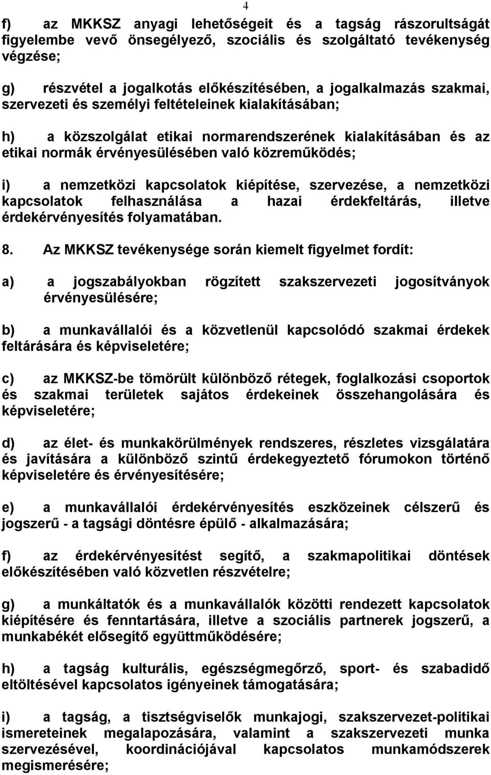 kapcsolatok kiépítése, szervezése, a nemzetközi kapcsolatok felhasználása a hazai érdekfeltárás, illetve érdekérvényesítés folyamatában. 8.