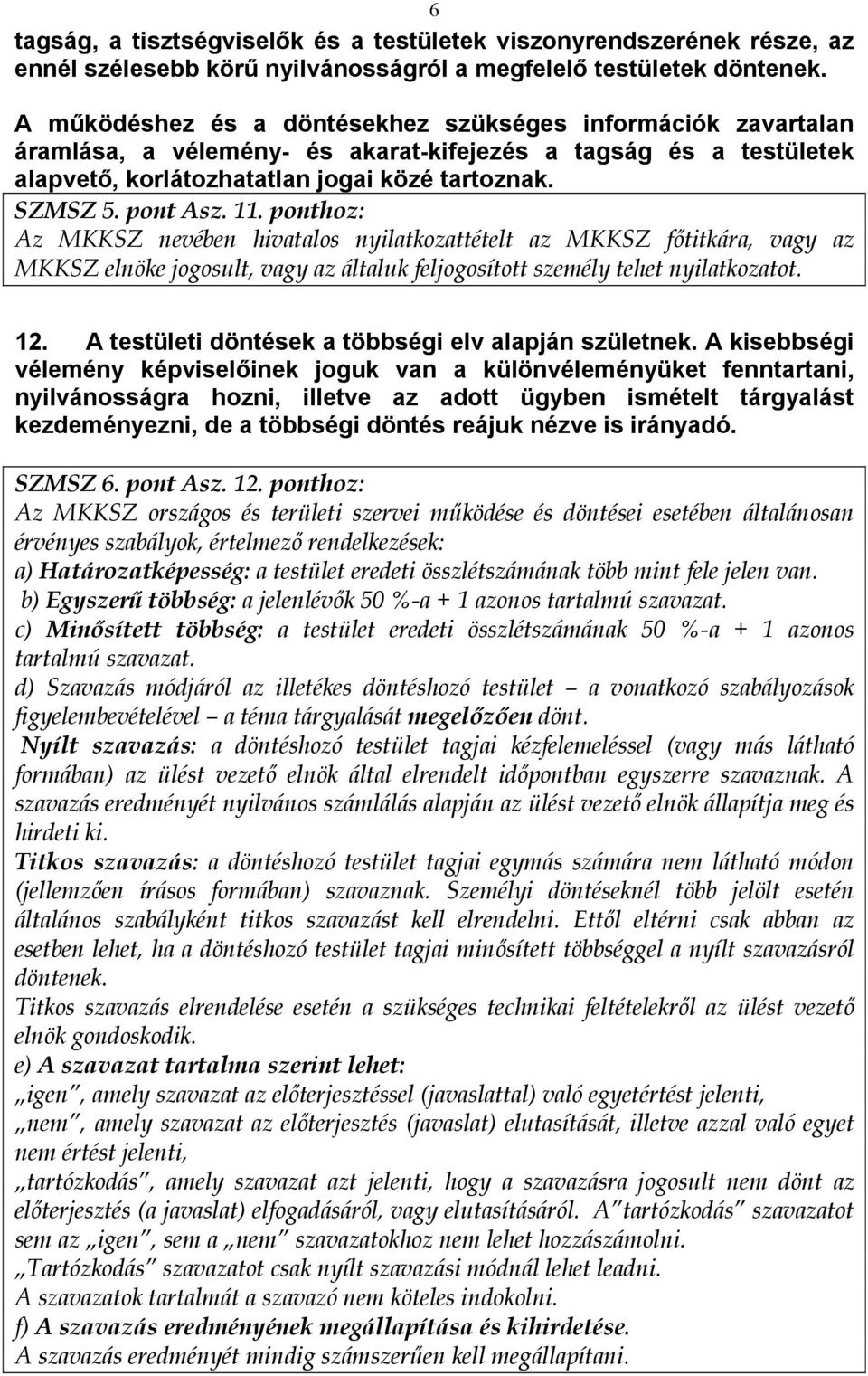 11. ponthoz: Az MKKSZ nevében hivatalos nyilatkozattételt az MKKSZ főtitkára, vagy az MKKSZ elnöke jogosult, vagy az általuk feljogosított személy tehet nyilatkozatot. 12.