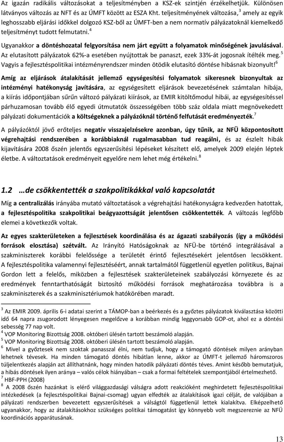 4 Ugyanakkor a döntéshozatal felgyorsítása nem járt együtt a folyamatok minőségének javulásával. Az elutasított pályázatok 62%-a esetében nyújtottak be panaszt, ezek 33%-át jogosnak ítélték meg.