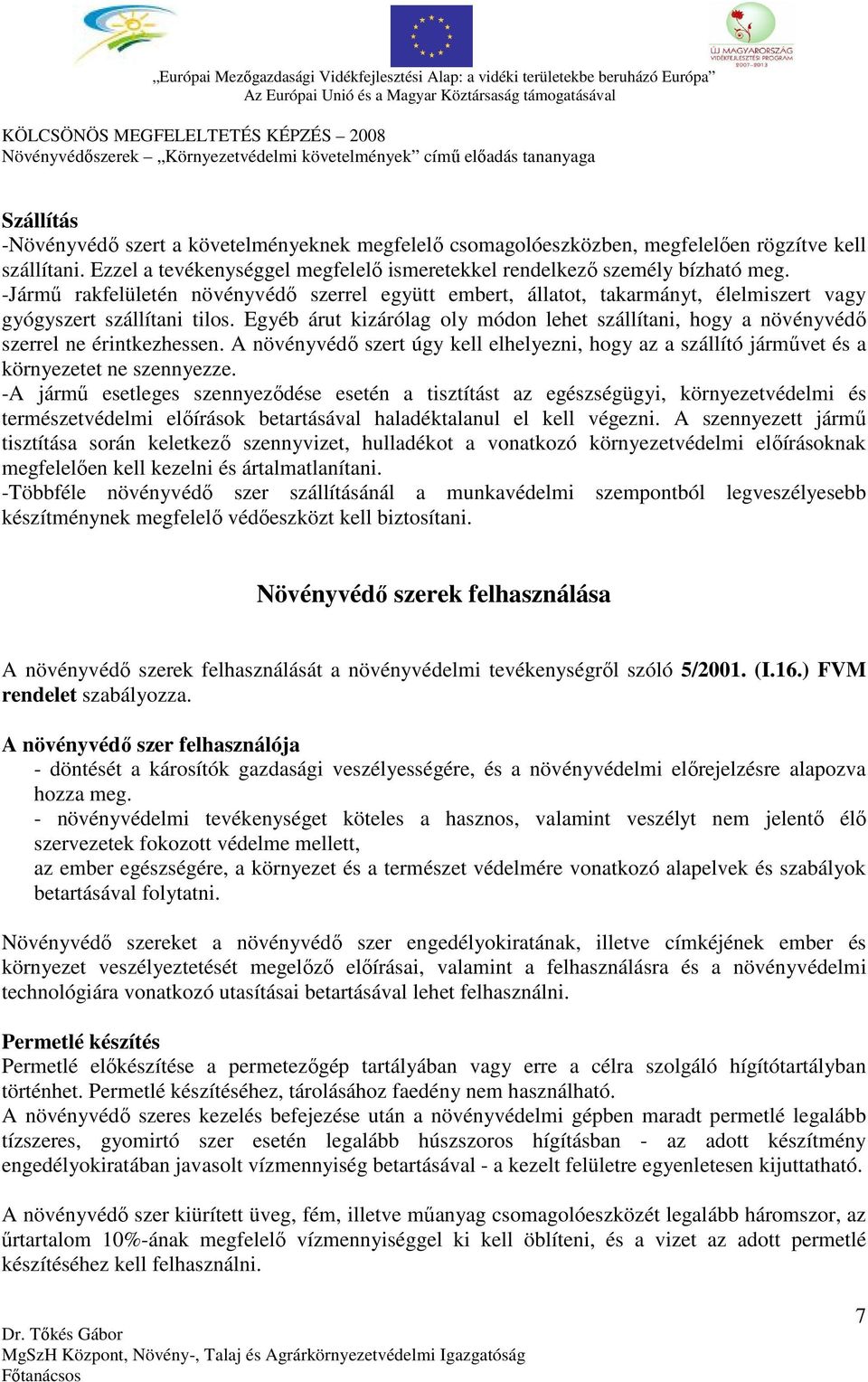 Egyéb árut kizárólag oly módon lehet szállítani, hogy a növényvédő szerrel ne érintkezhessen. A növényvédő szert úgy kell elhelyezni, hogy az a szállító járművet és a környezetet ne szennyezze.