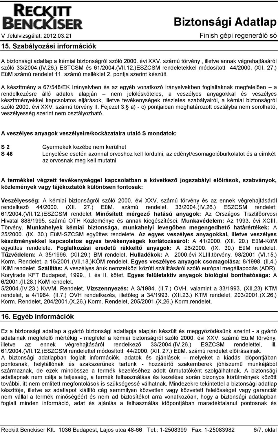 A készítmény a 67/548/EK Irányelvben és az egyéb vonatkozó irányelvekben foglaltaknak megfelelően a rendelkezésre álló adatok alapján nem jelölésköteles, a veszélyes anyagokkal és veszélyes