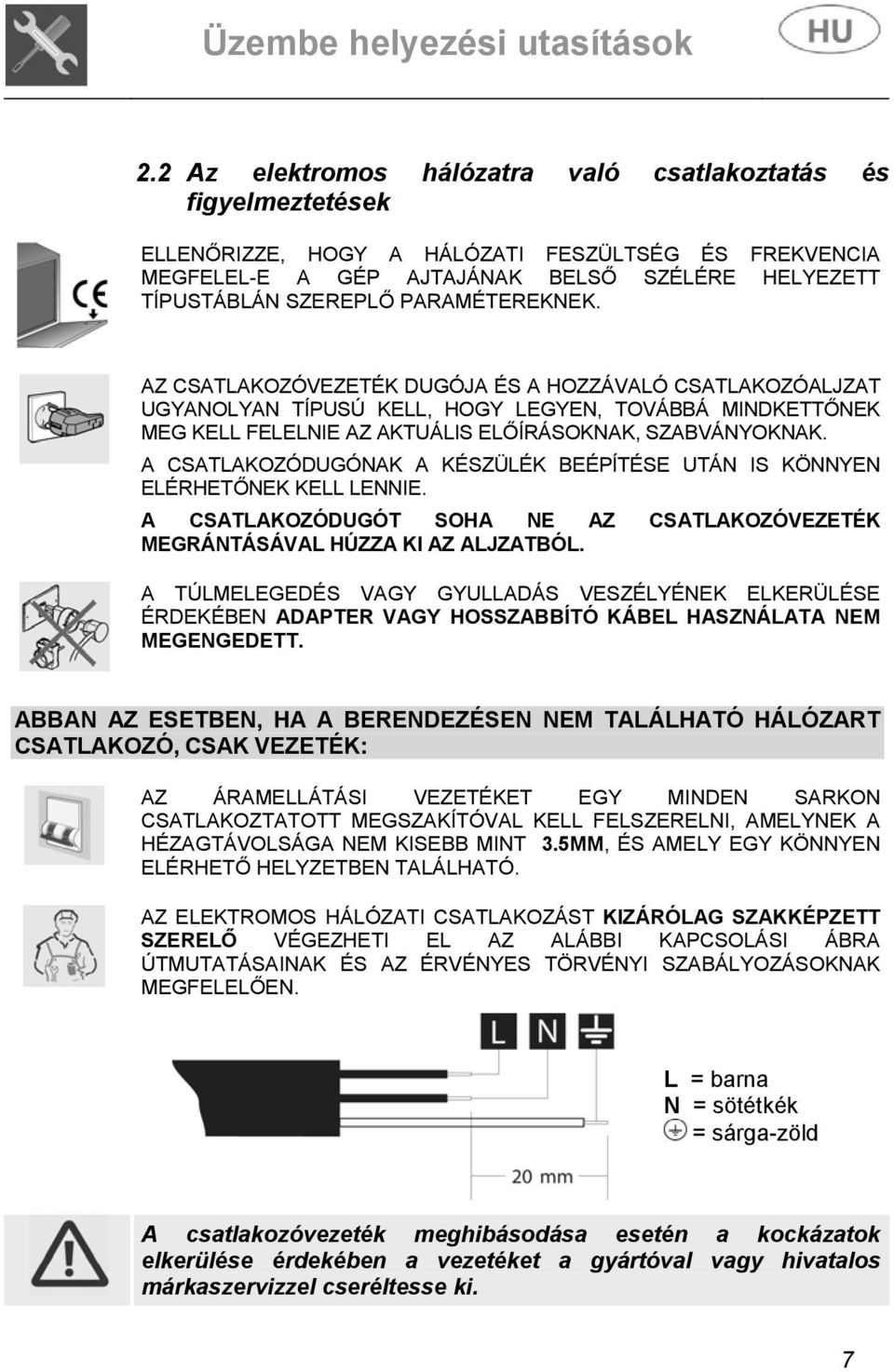 PARAMÉTEREKNEK. AZ CSATLAKOZÓVEZETÉK DUGÓJA ÉS A HOZZÁVALÓ CSATLAKOZÓALJZAT UGYANOLYAN TÍPUSÚ KELL, HOGY LEGYEN, TOVÁBBÁ MINDKETTŐNEK MEG KELL FELELNIE AZ AKTUÁLIS ELŐÍRÁSOKNAK, SZABVÁNYOKNAK.