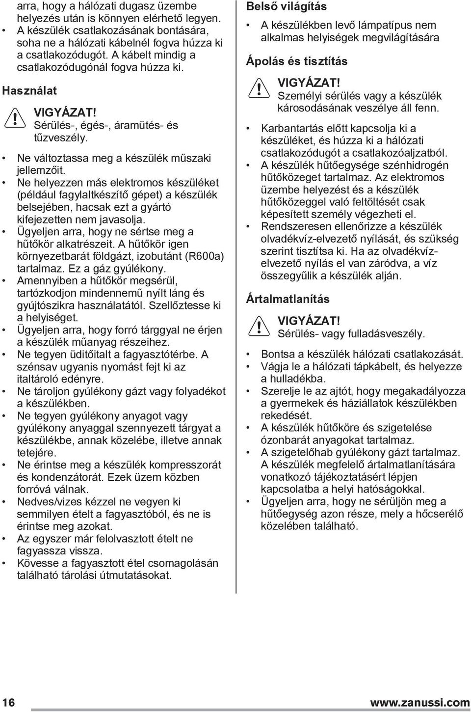 Ne helyezzen más elektromos készüléket (például fagylaltkészítő gépet) a készülék belsejében, hacsak ezt a gyártó kifejezetten nem javasolja. Ügyeljen arra, hogy ne sértse meg a hűtőkör alkatrészeit.