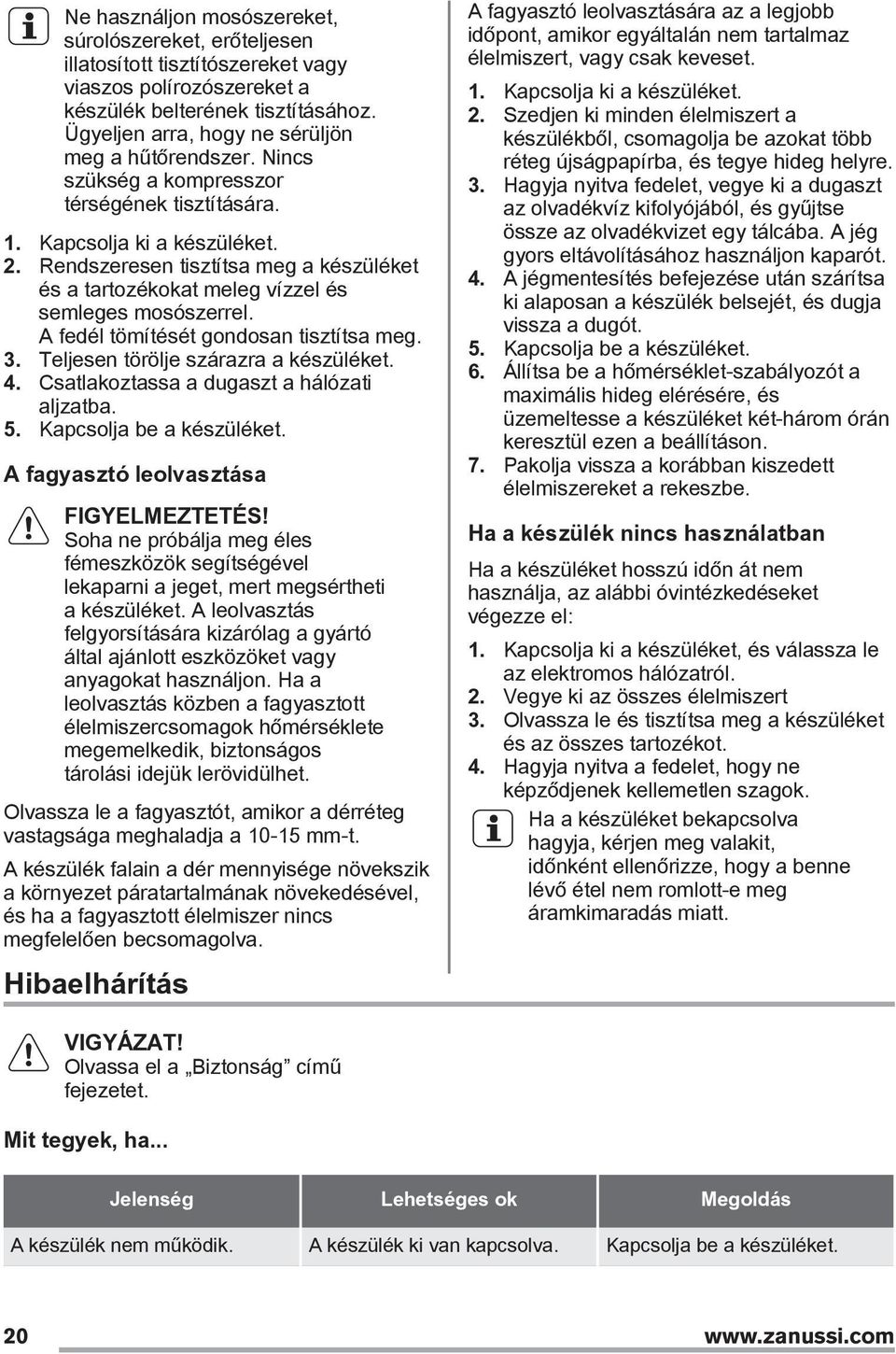 Rendszeresen tisztítsa meg a készüléket és a tartozékokat meleg vízzel és semleges mosószerrel. A fedél tömítését gondosan tisztítsa meg. 3. Teljesen törölje szárazra a készüléket. 4.