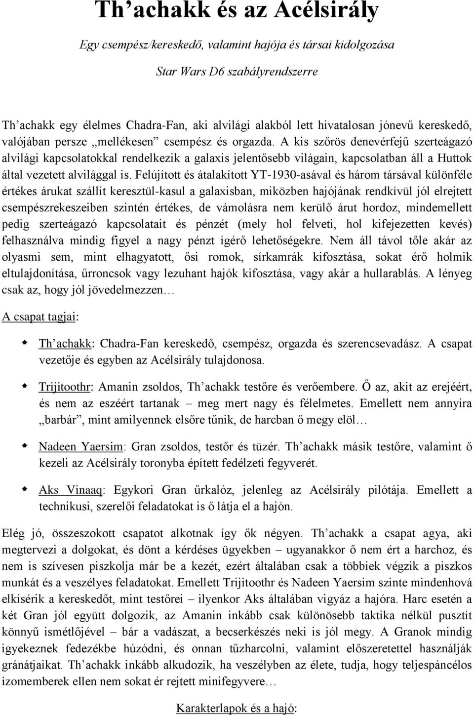 A kis szőrös denevérfejű szerteágazó alvilági kapcsolatokkal rendelkezik a galaxis jelentősebb világain, kapcsolatban áll a Huttok által vezetett alvilággal is.