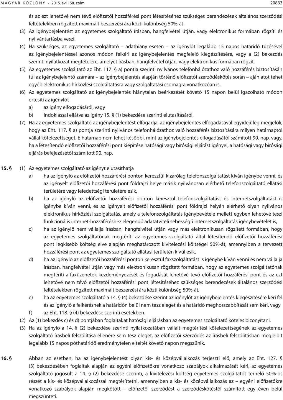 (3) Az igénybejelentést az egyetemes szolgáltató írásban, hangfelvétel útján, vagy elektronikus formában rögzíti és nyilvántartásba veszi.