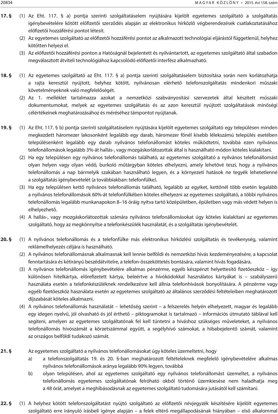 csatlakoztatásához előfizetői hozzáférési pontot létesít. (2) Az egyetemes szolgáltató az előfizetői hozzáférési pontot az alkalmazott technológiai eljárástól függetlenül, helyhez kötötten helyezi el.