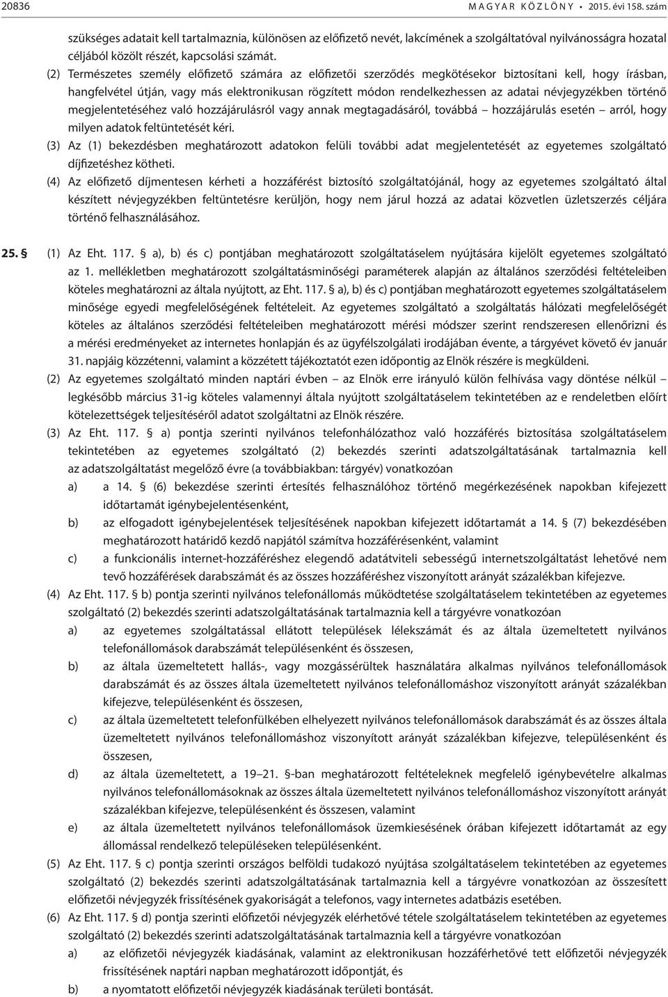 (2) Természetes személy előfizető számára az előfizetői szerződés megkötésekor biztosítani kell, hogy írásban, hangfelvétel útján, vagy más elektronikusan rögzített módon rendelkezhessen az adatai