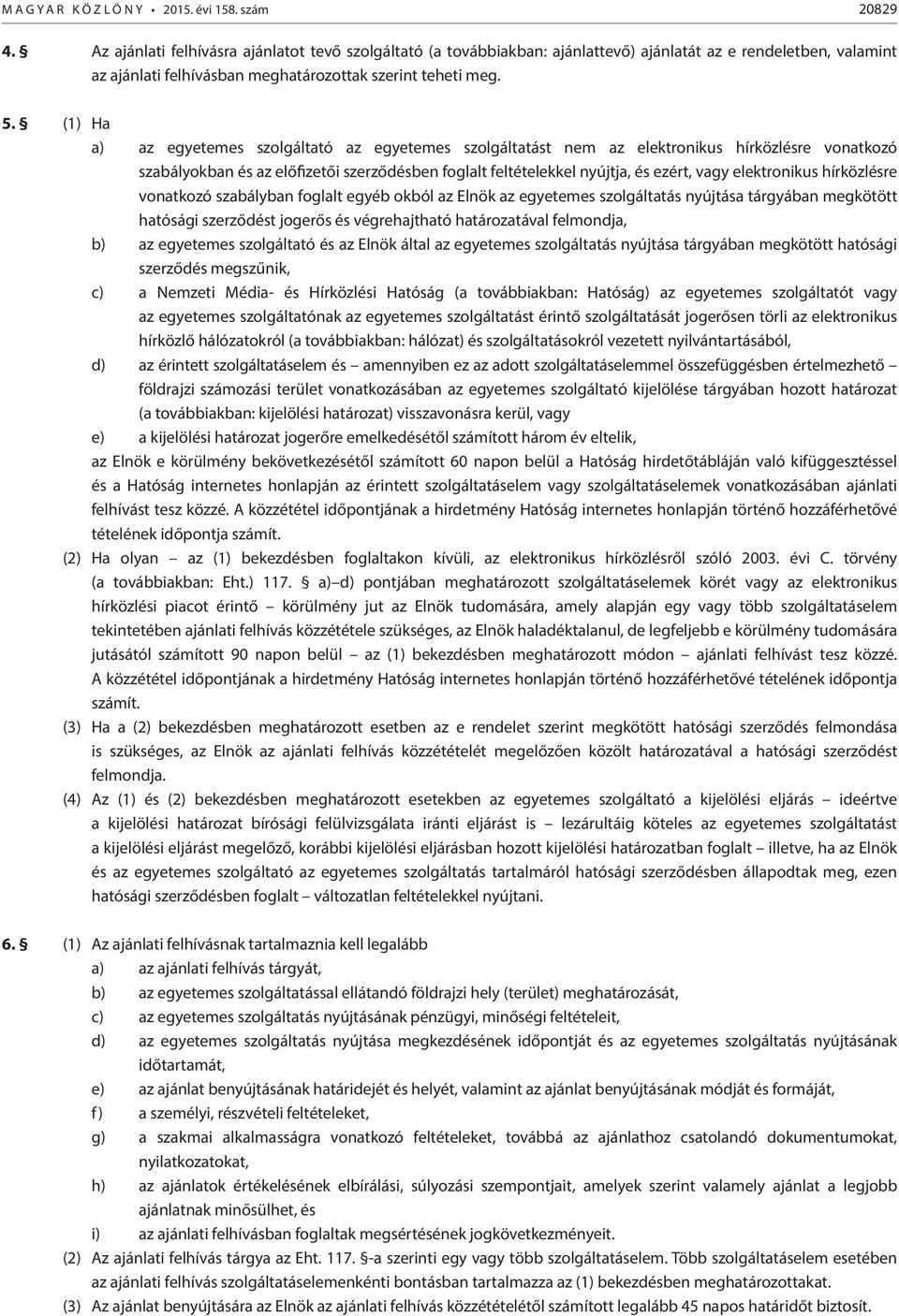 (1) Ha a) az egyetemes szolgáltató az egyetemes szolgáltatást nem az elektronikus hírközlésre vonatkozó szabályokban és az előfizetői szerződésben foglalt feltételekkel nyújtja, és ezért, vagy