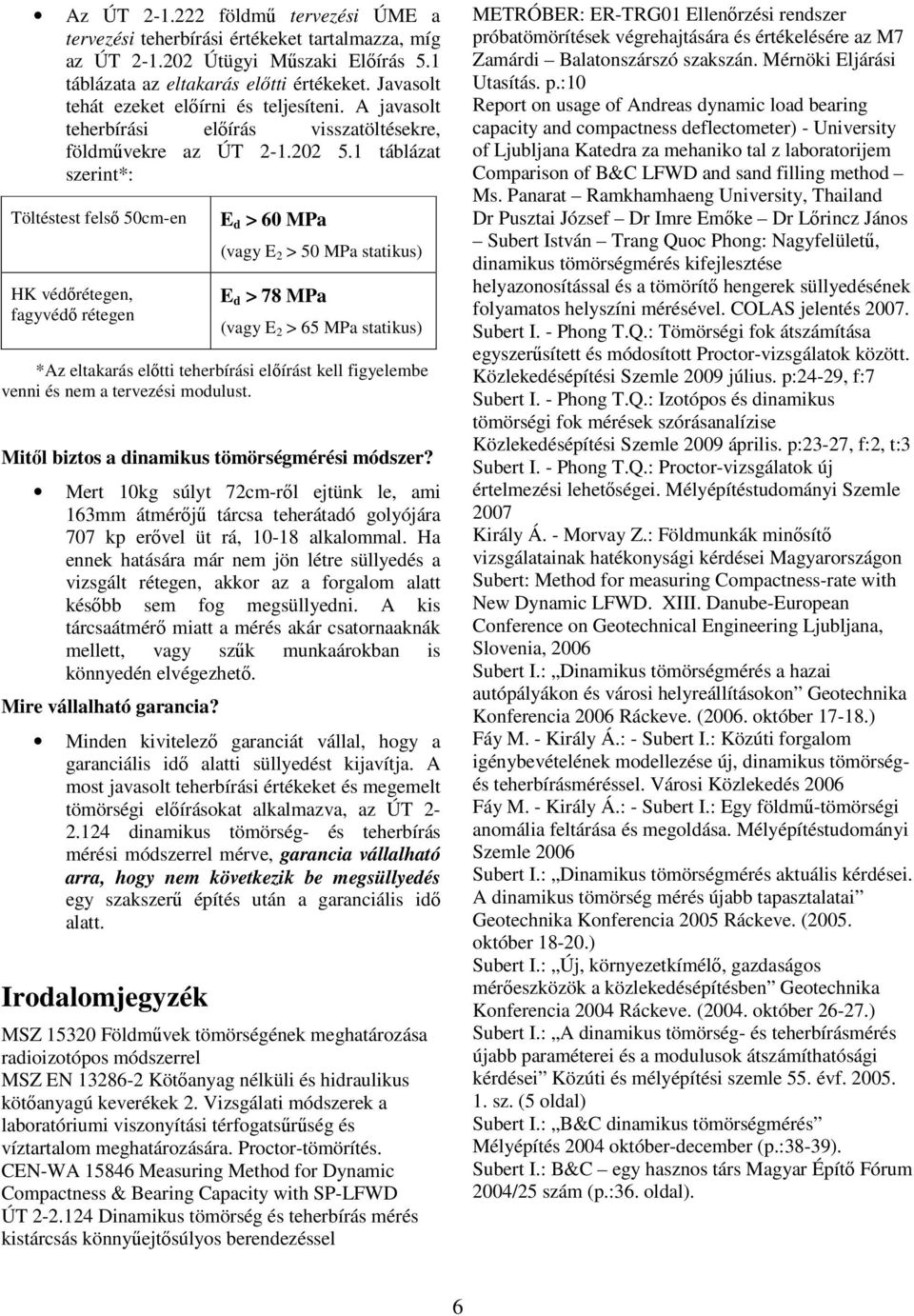 1 táblázat szerint*: Töltéstest felső 50cm-en HK védőrétegen, fagyvédő rétegen E d > 60 MPa (vagy E 2 > 50 MPa statikus) E d > 78 MPa (vagy E 2 > 65 MPa statikus) *Az eltakarás előtti teherbírási