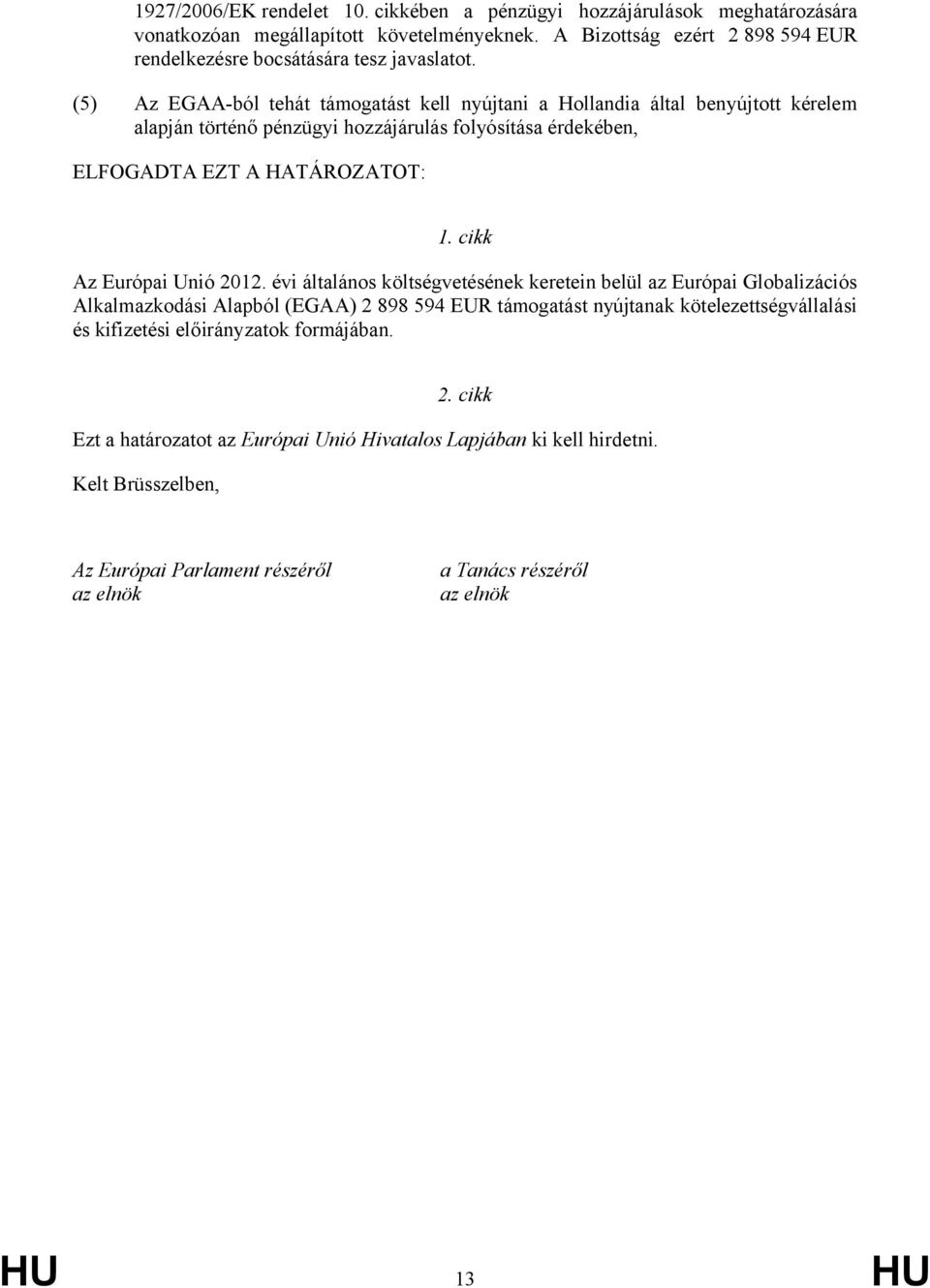 (5) Az EGAA-ból tehát támogatást kell nyújtani a Hollandia által benyújtott kérelem alapján történő pénzügyi hozzájárulás folyósítása érdekében, ELFOGADTA EZT A HATÁROZATOT: 1.