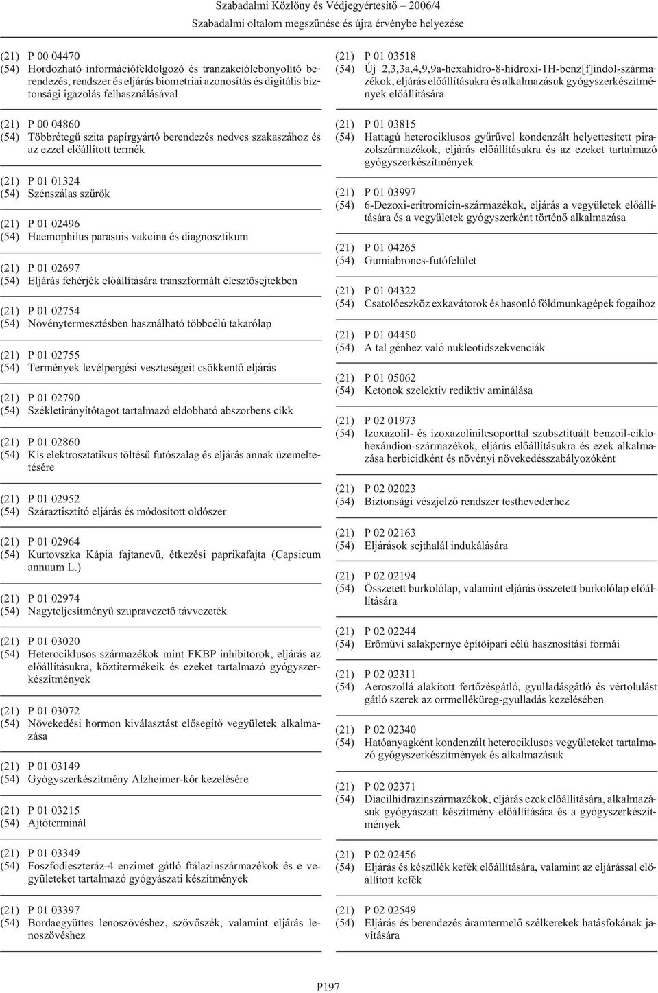 diagnosztikum (21) P 01 02697 (54) Eljárás fehérjék transzformált élesztõsejtekben (21) P 01 02754 (54) Növénytermesztésben használható többcélú takarólap (21) P 01 02755 (54) Termények levélpergési