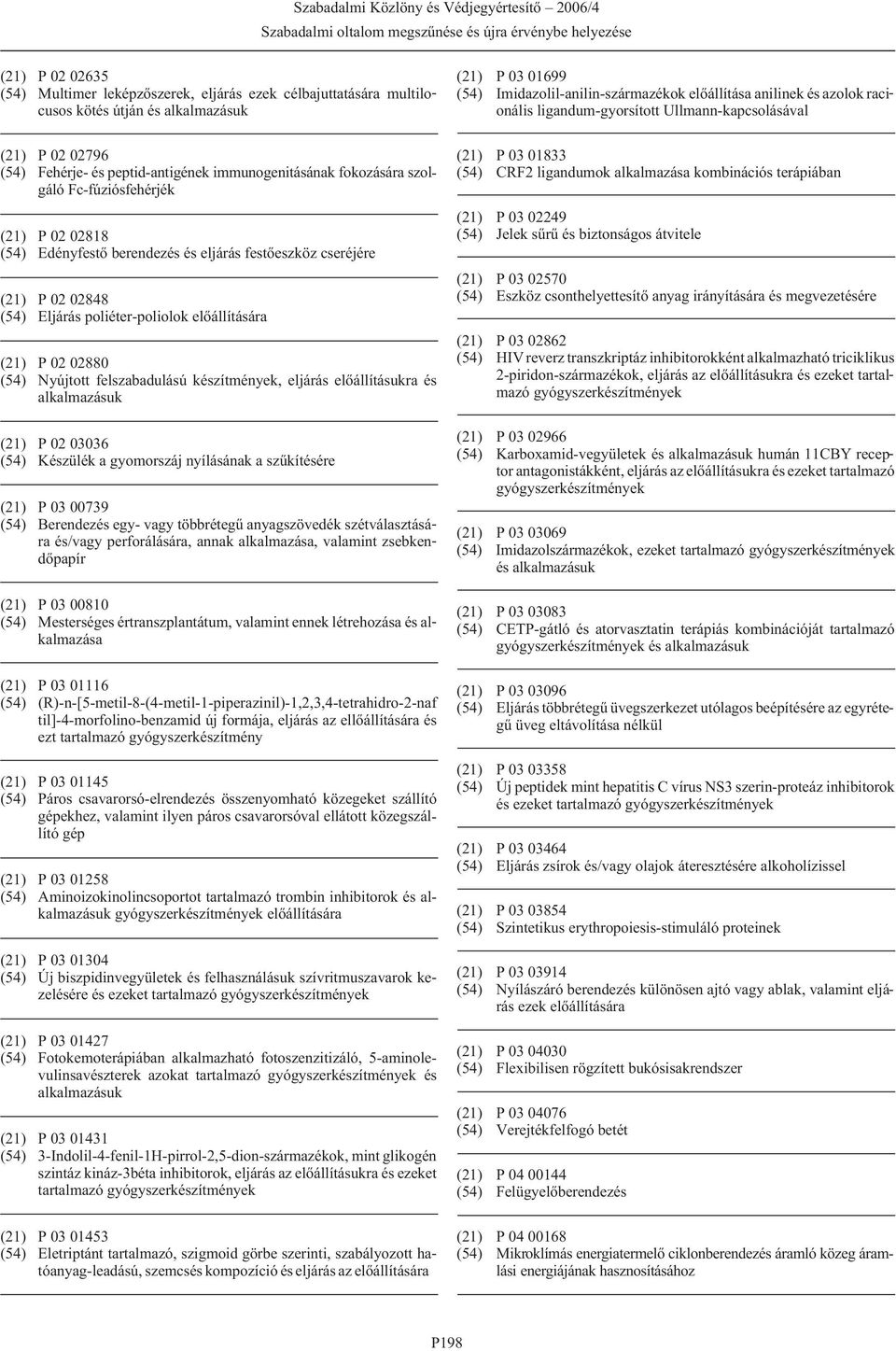 készítmények, eljárás elõállításukra és alkalmazásuk (21) P 02 03036 (54) Készülék a gyomorszáj nyílásának a szûkítésére (21) P 03 00739 (54) Berendezés egy- vagy többrétegû anyagszövedék