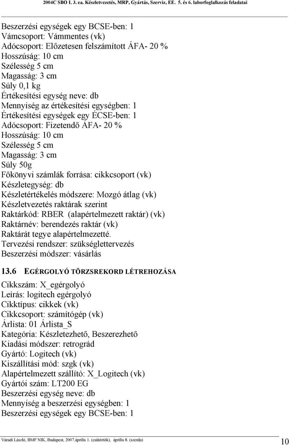 cikkcsoport (vk) Készletegység: db Készletértékelés módszere: Mozgó átlag (vk) Készletvezetés raktárak szerint Raktárkód: RBER (alapértelmezett raktár) (vk) Raktárnév: berendezés raktár (vk) Raktárát