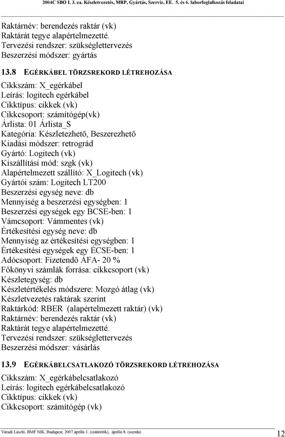 Kiadási módszer: retrográd Gyártó: Logitech (vk) Kiszállítási mód: szgk (vk) Alapértelmezett szállító: X_Logitech (vk) Gyártói szám: Logitech LT200 Beszerzési egység neve: db Mennyiség a beszerzési