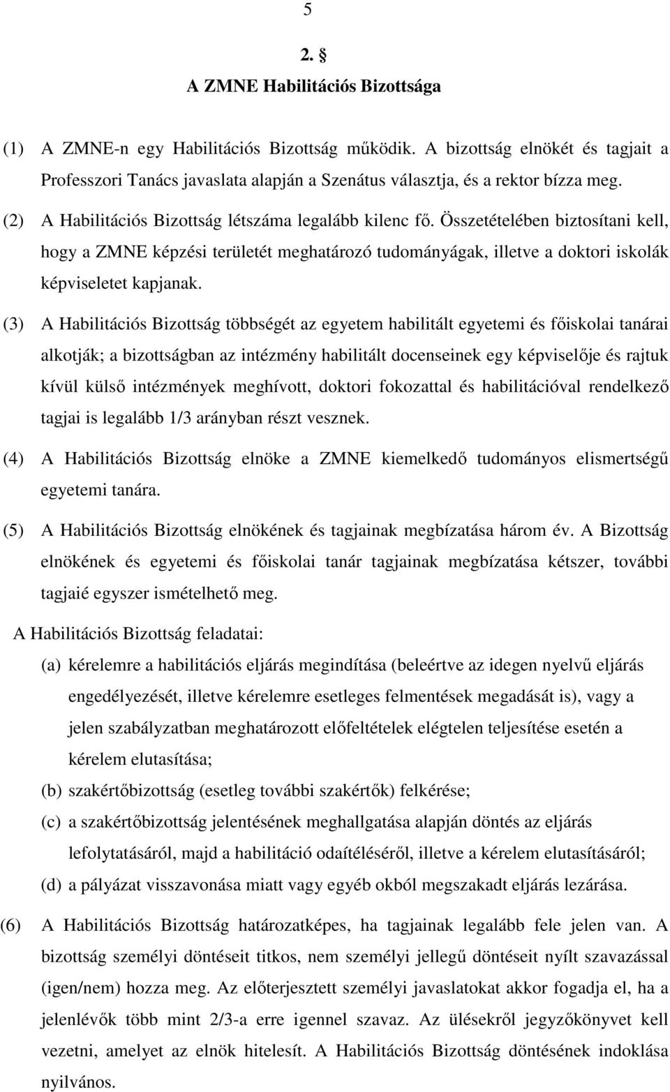 (3) A Habilitációs Bizottság többségét az egyetem habilitált egyetemi és főiskolai tanárai alkotják; a bizottságban az intézmény habilitált docenseinek egy képviselője és rajtuk kívül külső