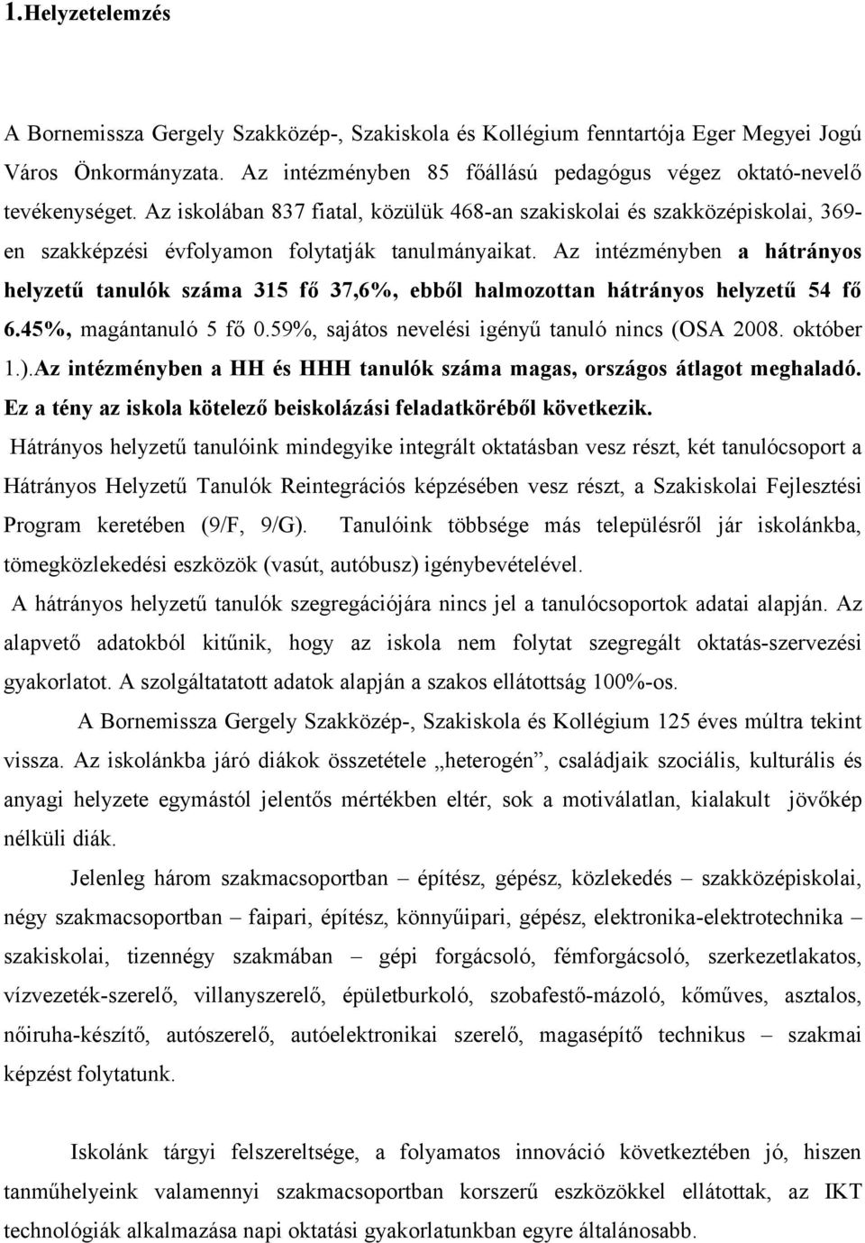 Az intézményben a hátrányos helyzetű tanulók száma 315 fő 37,6%, ebből halmozottan hátrányos helyzetű 54 fő 6.45%, magántanuló 5 fő 0.59%, sajátos nevelési igényű tanuló nincs (OSA 2008. október 1.).