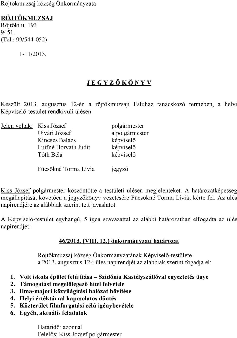 Jelen voltak: Kiss József Ujvári József Kincses Balázs Luifné Horváth Judit Tóth Béla Fücsökné Torma Lívia polgármester alpolgármester képviselő képviselő képviselő jegyző Kiss József polgármester