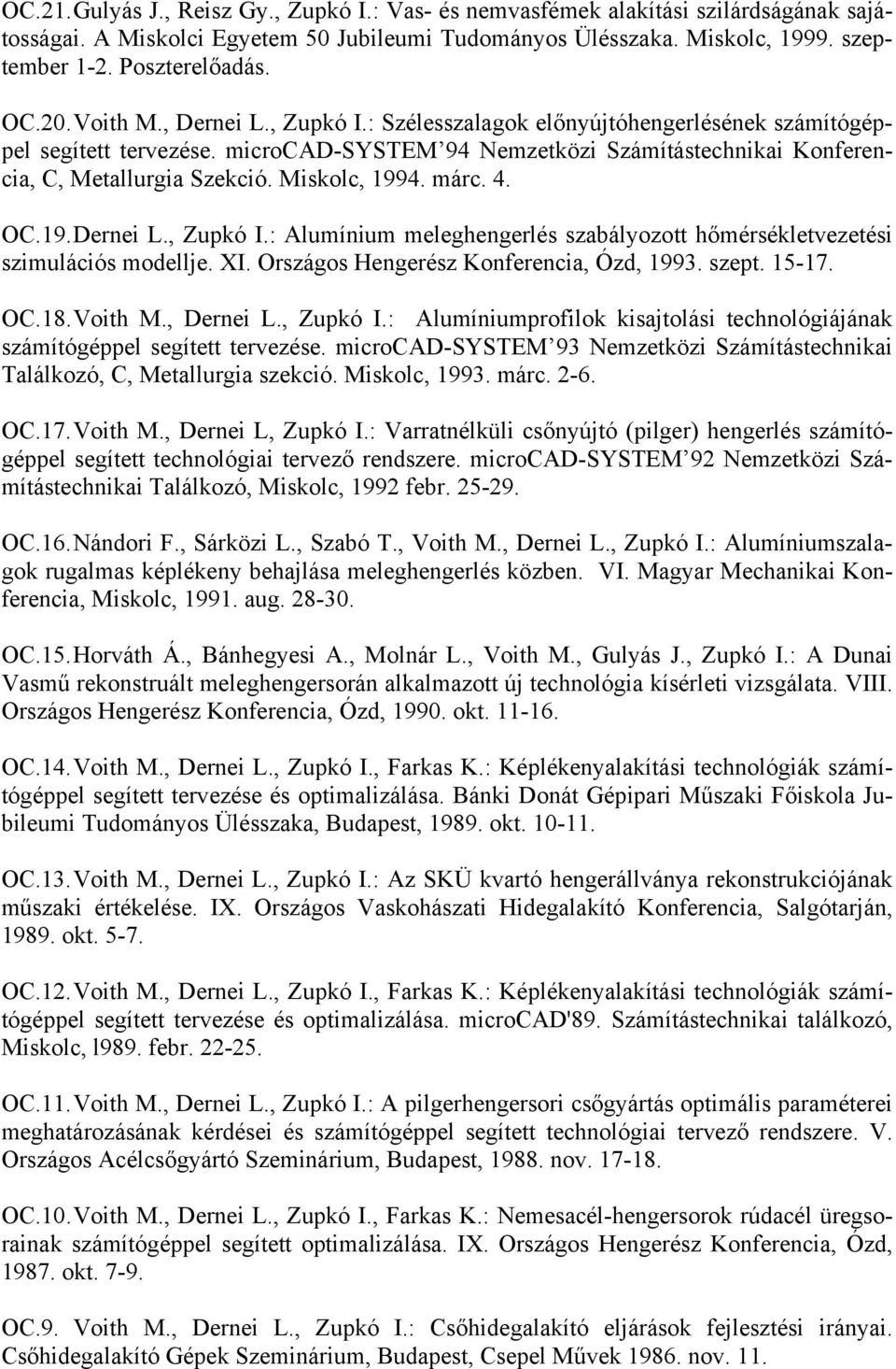 Miskolc, 1994. márc. 4. OC.19. Dernei L., Zupkó I.: Alumínium meleghengerlés szabályozott hőmérsékletvezetési szimulációs modellje. XI. Országos Hengerész Konferencia, Ózd, 1993. szept. 15-17. OC.18.