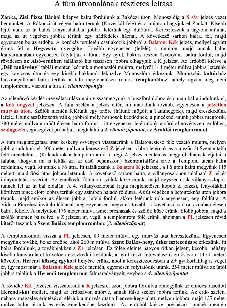 Keresztezzük a tagyoni műutat, majd az út végében jobbra térünk egy nádfedeles háznál. A következő sarkon balra, fel, majd egyenesen be az erdőbe.