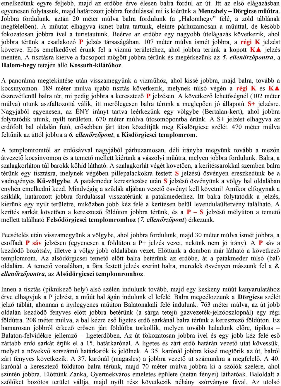 A műutat elhagyva ismét balra tartunk, eleinte párhuzamosan a műúttal, de később fokozatosan jobbra ível a turistautunk.