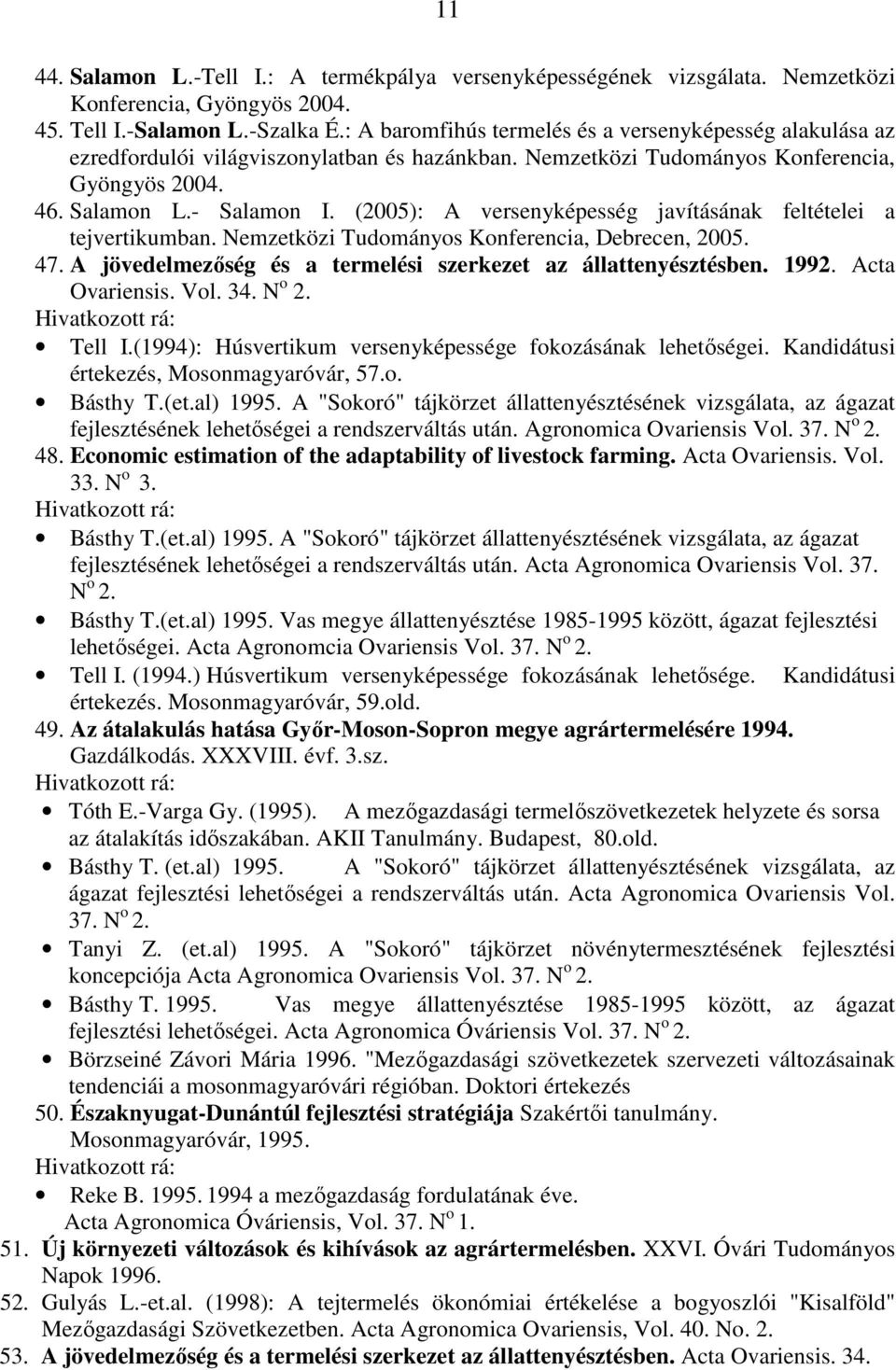 (2005): A versenyképesség javításának feltételei a tejvertikumban. Nemzetközi Tudományos Konferencia, Debrecen, 2005. 47. A jövedelmezıség és a termelési szerkezet az állattenyésztésben. 1992.