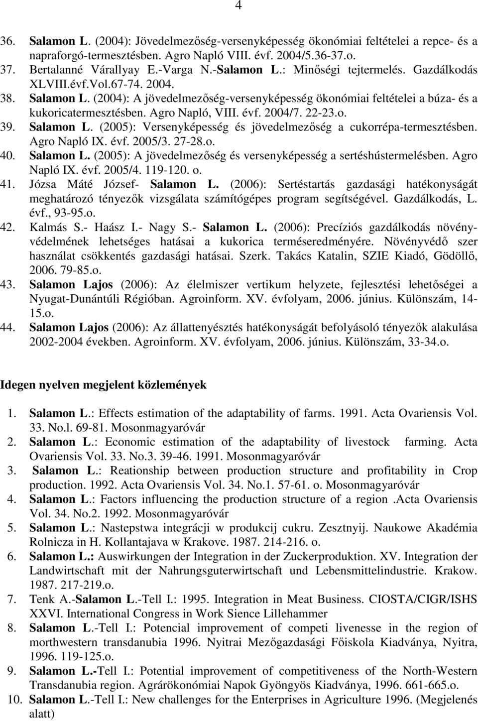 Agro Napló, VIII. évf. 2004/7. 22-23.o. 39. Salamon L. (2005): Versenyképesség és jövedelmezıség a cukorrépa-termesztésben. Agro Napló IX. évf. 2005/3. 27-28.o. 40. Salamon L. (2005): A jövedelmezıség és versenyképesség a sertéshústermelésben.