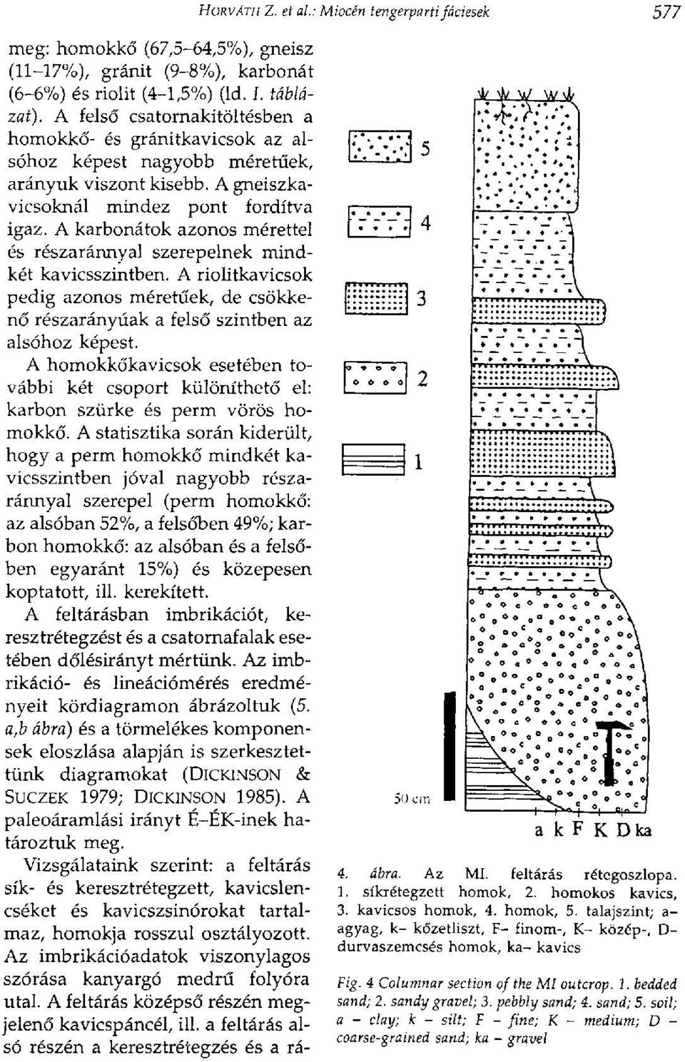 A karbonátok azonos mérettel és részaránnyal szerepelnek mindkét kavicsszintben. A riolitkavicsok pedig azonos méretűek, de csökkenő részarányúak a felső szintben az alsóhoz képest.