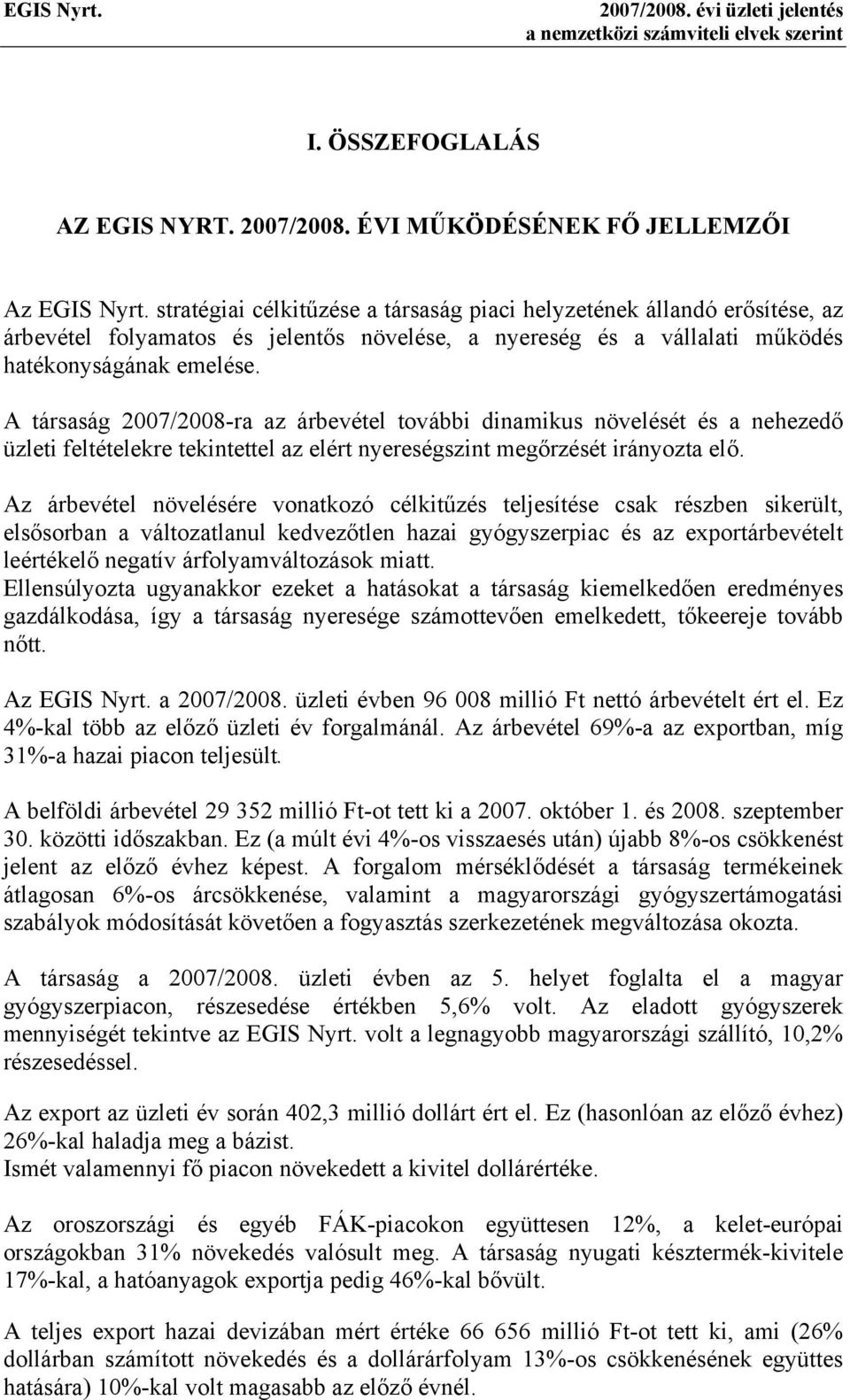 A társaság 2007/2008-ra az árbevétel további dinamikus növelését és a nehezedő üzleti feltételekre tekintettel az elért nyereségszint megőrzését irányozta elő.