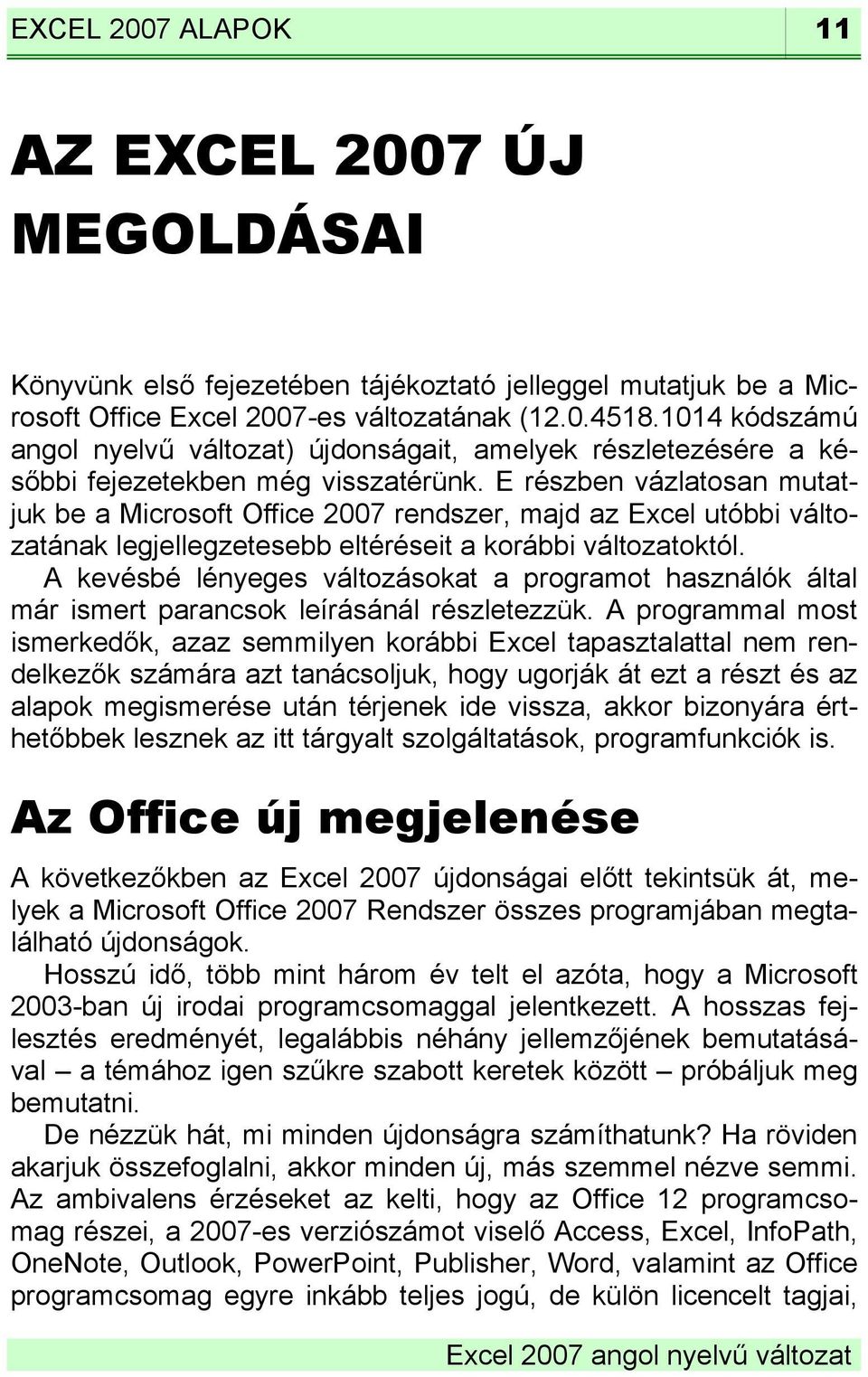 E részben vázlatosan mutatjuk be a Microsoft Office 2007 rendszer, majd az Excel utóbbi változatának legjellegzetesebb eltéréseit a korábbi változatoktól.