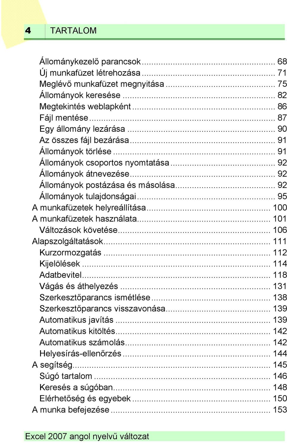 .. 92 Állományok tulajdonságai... 95 A munkafüzetek helyreállítása... 100 A munkafüzetek használata... 101 Változások követése... 106 Alapszolgáltatások... 111 Kurzormozgatás... 112 Kijelölések.